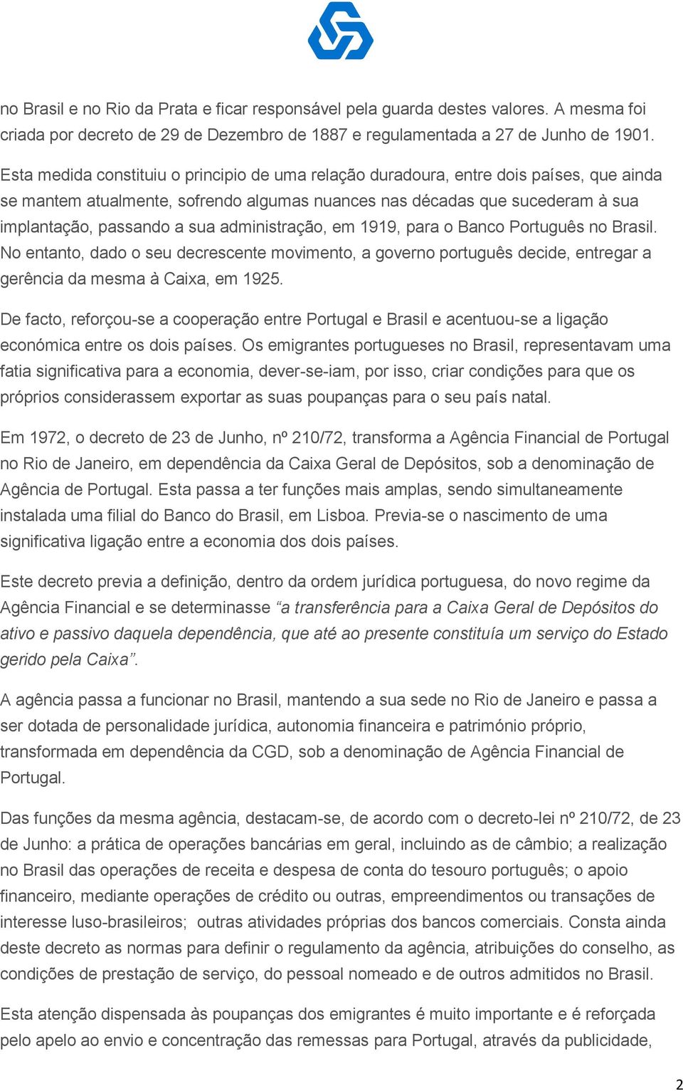 administração, em 1919, para o Banco Português no Brasil. No entanto, dado o seu decrescente movimento, a governo português decide, entregar a gerência da mesma à Caixa, em 1925.