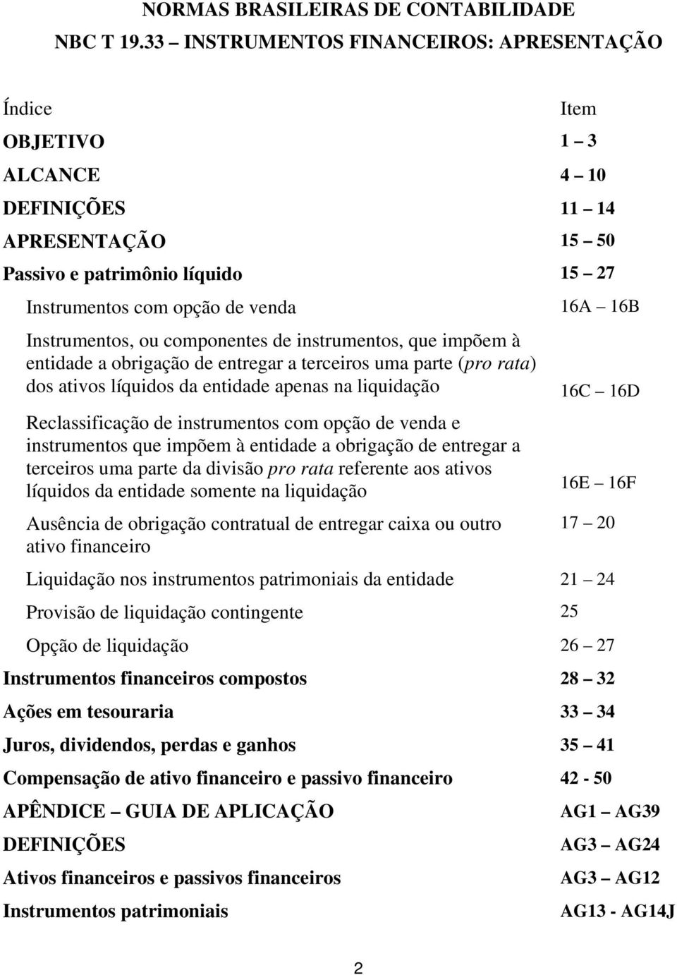 Instrumentos, ou componentes de instrumentos, que impõem à entidade a obrigação de entregar a terceiros uma parte (pro rata) dos ativos líquidos da entidade apenas na liquidação 16C 16D