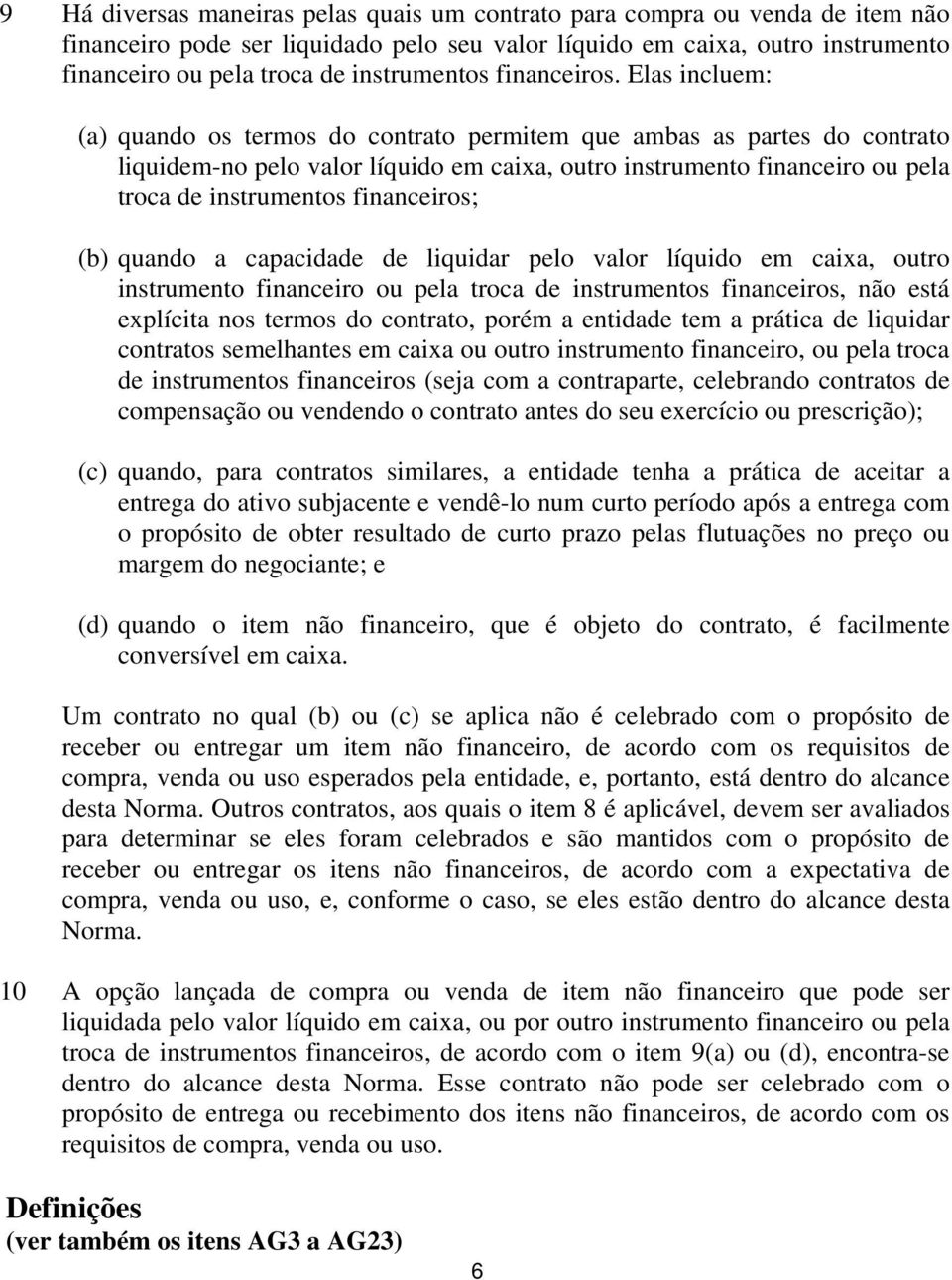 Elas incluem: (a) quando os termos do contrato permitem que ambas as partes do contrato liquidem-no pelo valor líquido em caixa, outro instrumento financeiro ou pela troca de instrumentos