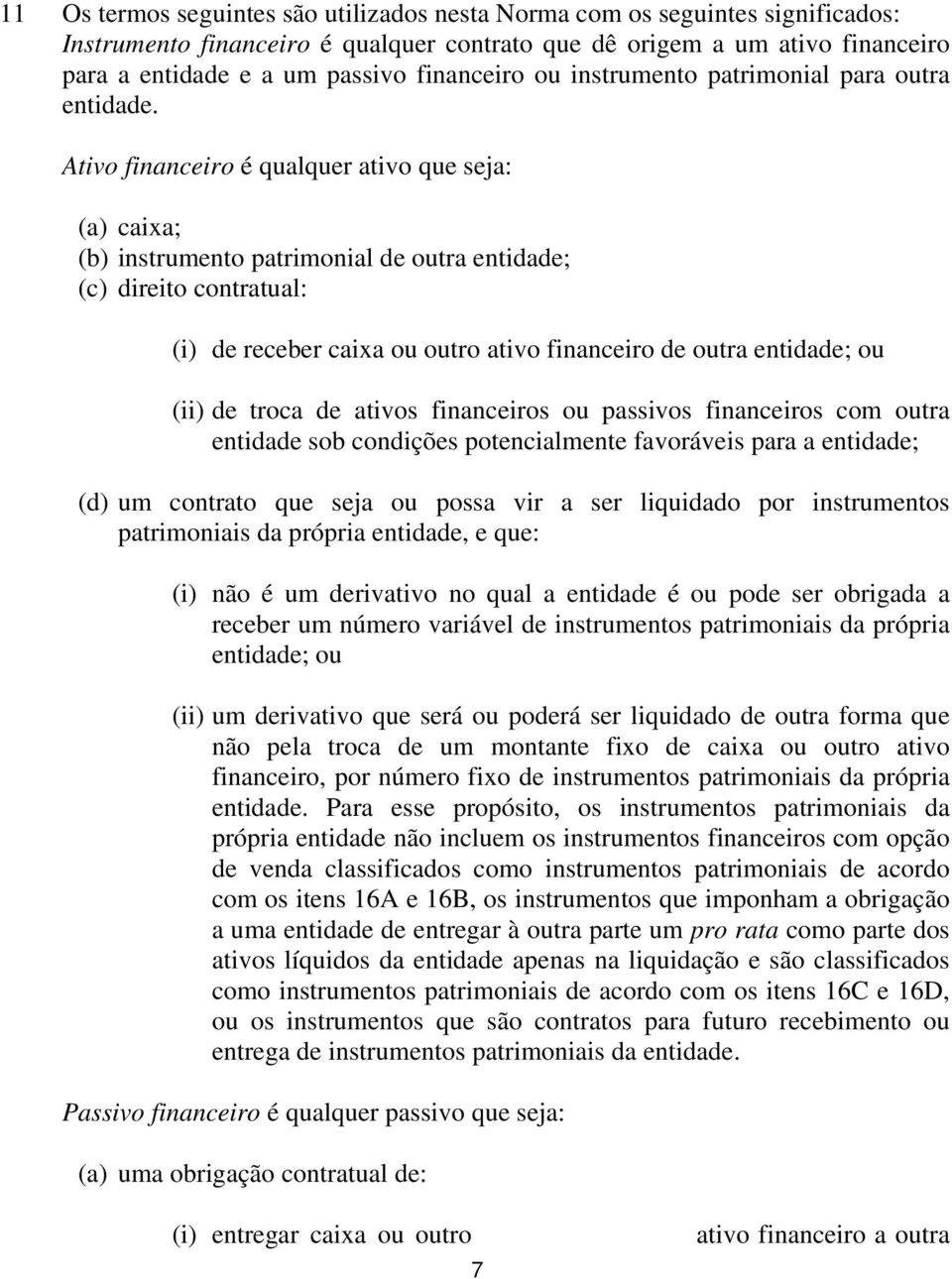 Ativo financeiro é qualquer ativo que seja: (a) caixa; (b) instrumento patrimonial de outra entidade; (c) direito contratual: (i) de receber caixa ou outro ativo financeiro de outra entidade; ou (ii)