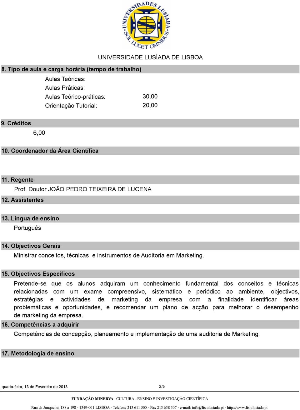 Objectivos Específicos Pretendese que os alunos adquiram um conhecimento fundamental dos conceitos e técnicas relacionadas com um exame compreensivo, sistemático e periódico ao ambiente, objectivos,