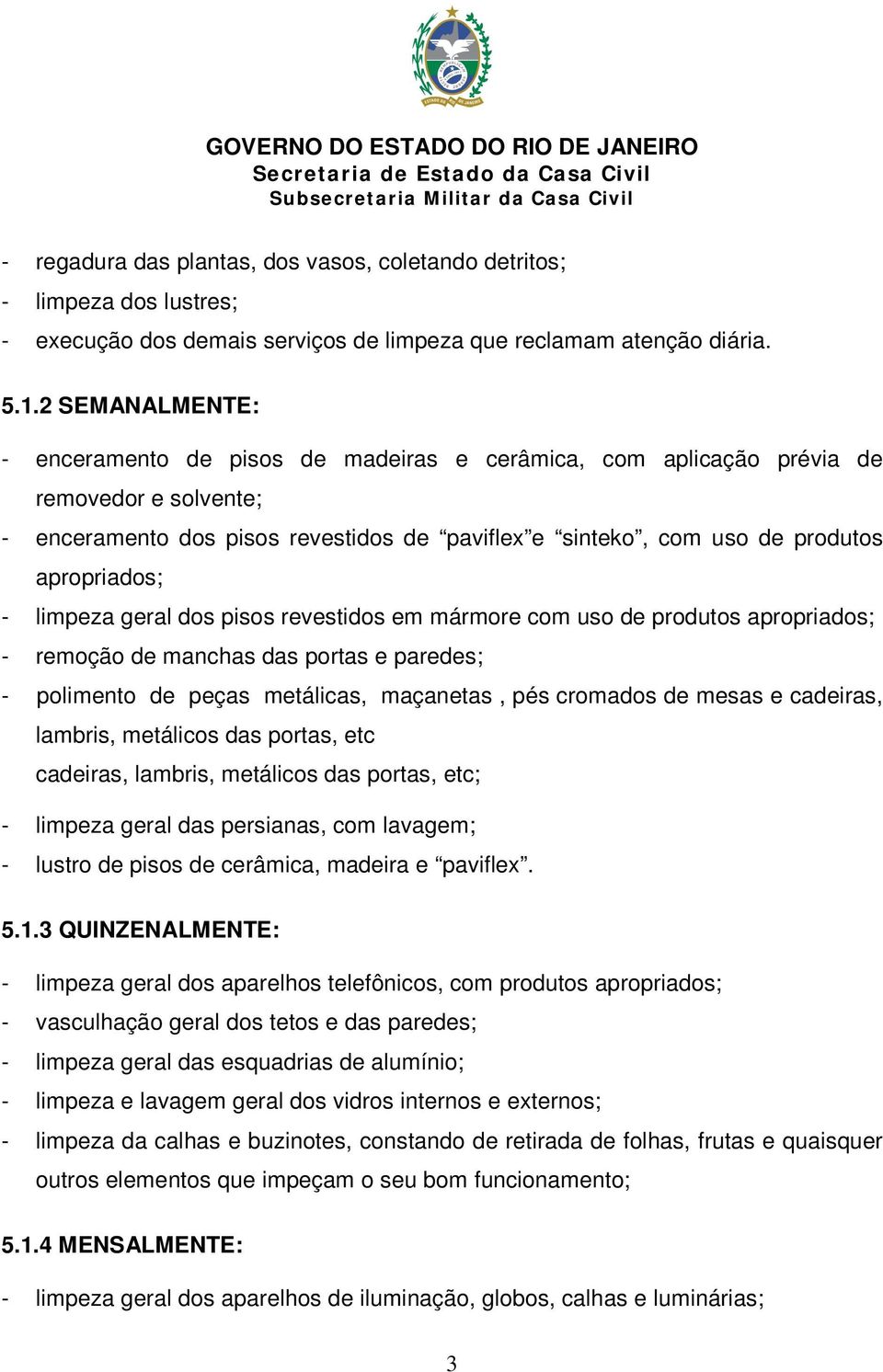 - limpeza geral dos pisos revestidos em mármore com uso de produtos apropriados; - remoção de manchas das portas e paredes; - polimento de peças metálicas, maçanetas, pés cromados de mesas e