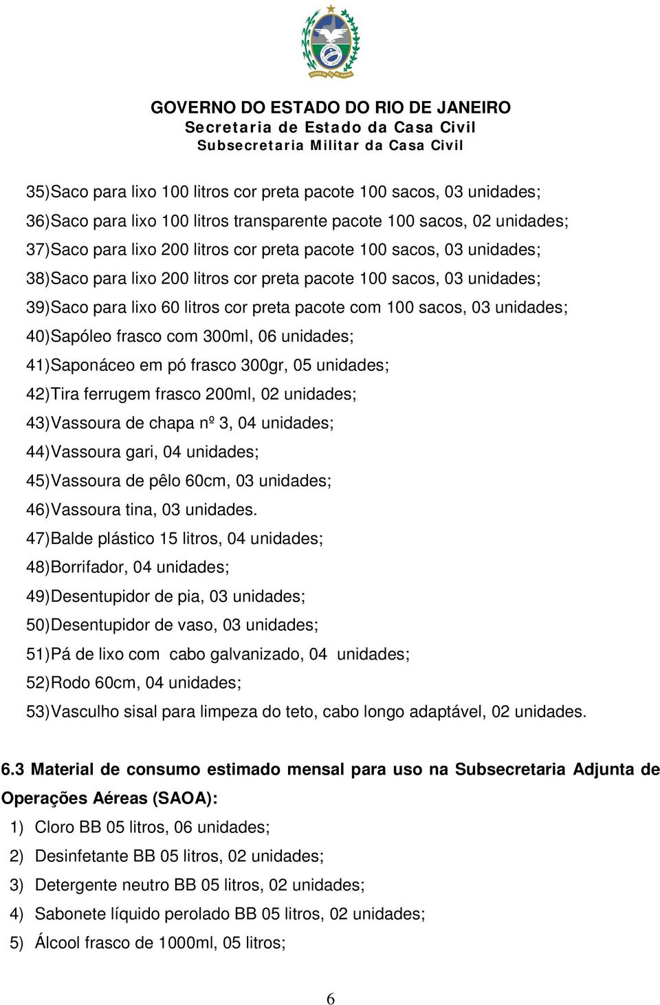 41)Saponáceo em pó frasco 300gr, 05 unidades; 42)Tira ferrugem frasco 200ml, 02 unidades; 43)Vassoura de chapa nº 3, 04 unidades; 44)Vassoura gari, 04 unidades; 45)Vassoura de pêlo 60cm, 03 unidades;