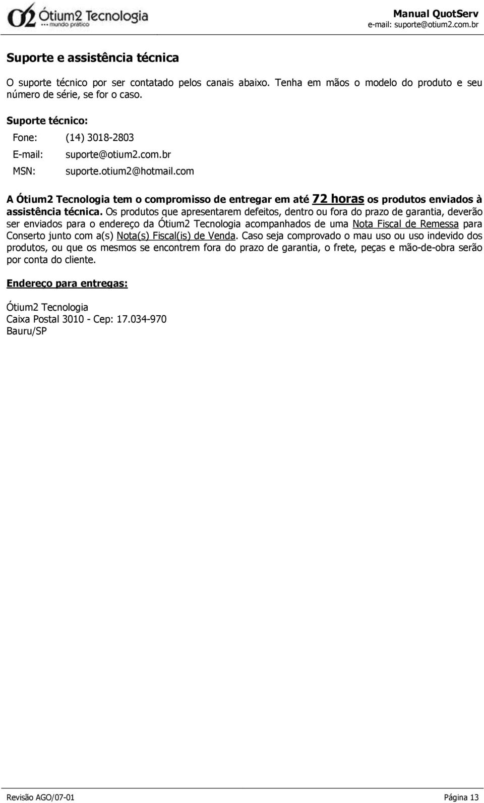 com A Ótium2 Tecnologia tem o compromisso de entregar em até 72 horas os produtos enviados à assistência técnica.