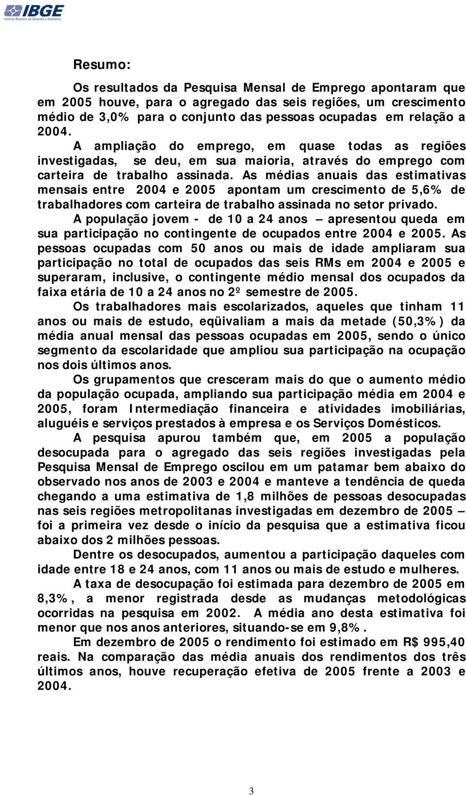 As médias anuais das estimativas mensais entre 2004 e 2005 apontam um crescimento de 5,6% de trabalhadores com carteira de trabalho assinada no setor privado.