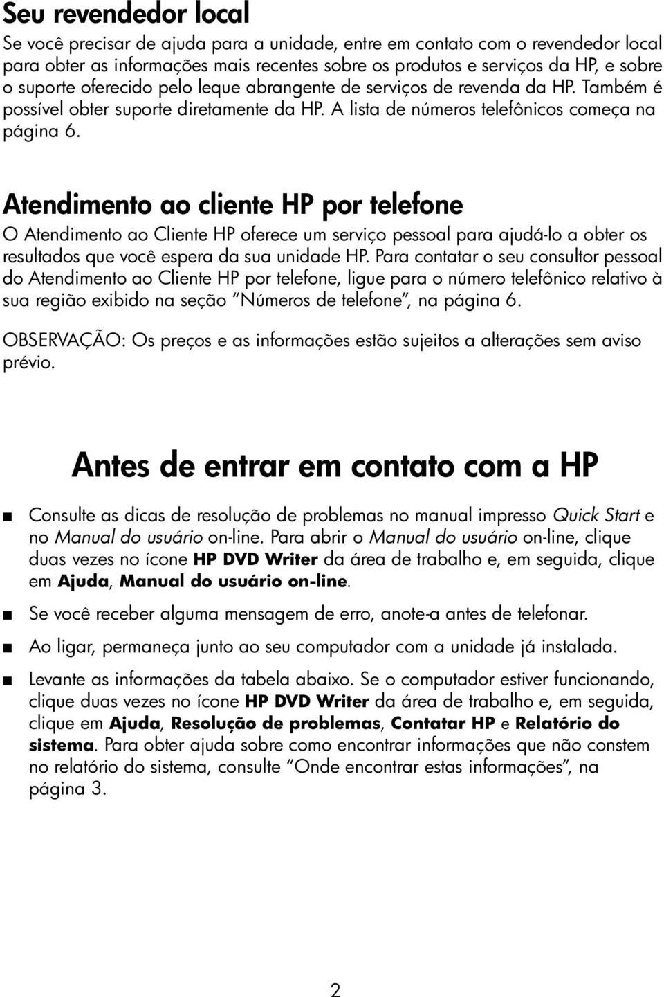 Atendimento ao cliente HP por telefone O Atendimento ao Cliente HP oferece um serviço pessoal para ajudá-lo a obter os resultados que você espera da sua unidade HP.