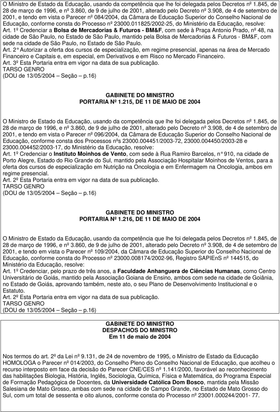 1º Credenciar a Bolsa de Mercadorias & Futuros - BM&F, com sede à Praça Antonio Prado, nº 48, na cidade de São Paulo, no Estado de São Paulo, mantido pela Bolsa de Mercadorias & Futuros - BM&F, com