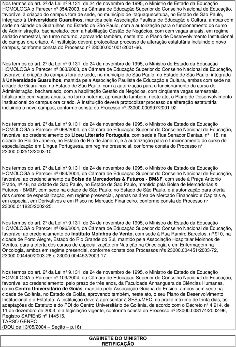 curso de Administração, bacharelado, com a habilitação Gestão de Negócios, com cem vagas anuais, em regime seriado semestral, no turno noturno, aprovando também, neste ato, o Plano de Desenvolvimento