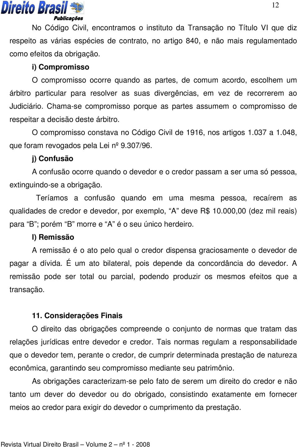 Chama-se compromisso porque as partes assumem o compromisso de respeitar a decisão deste árbitro. O compromisso constava no Código Civil de 1916, nos artigos 1.037 a 1.