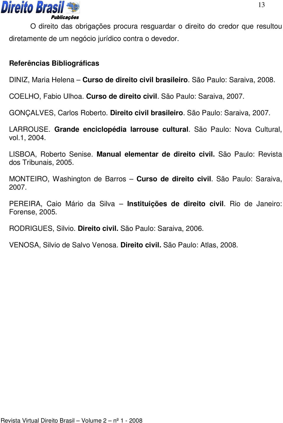 GONÇALVES, Carlos Roberto. Direito civil brasileiro. São Paulo: Saraiva, 2007. LARROUSE. Grande enciclopédia larrouse cultural. São Paulo: Nova Cultural, vol.1, 2004. LISBOA, Roberto Senise.