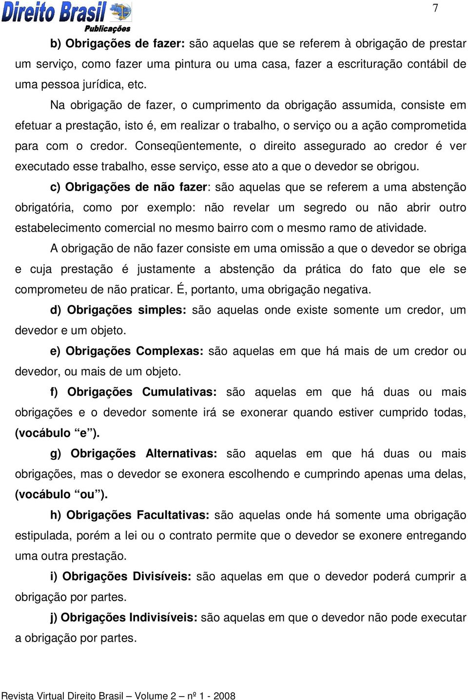 Conseqüentemente, o direito assegurado ao credor é ver executado esse trabalho, esse serviço, esse ato a que o devedor se obrigou.