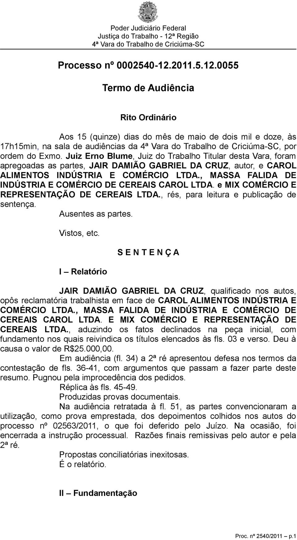 , MASSA FALIDA DE INDÚSTRIA E COMÉRCIO DE CEREAIS CAROL LTDA. e MIX COMÉRCIO E REPRESENTAÇÃO DE CEREAIS LTDA., rés, para leitura e publicação de sentença. Ausentes as partes. Vistos, etc.