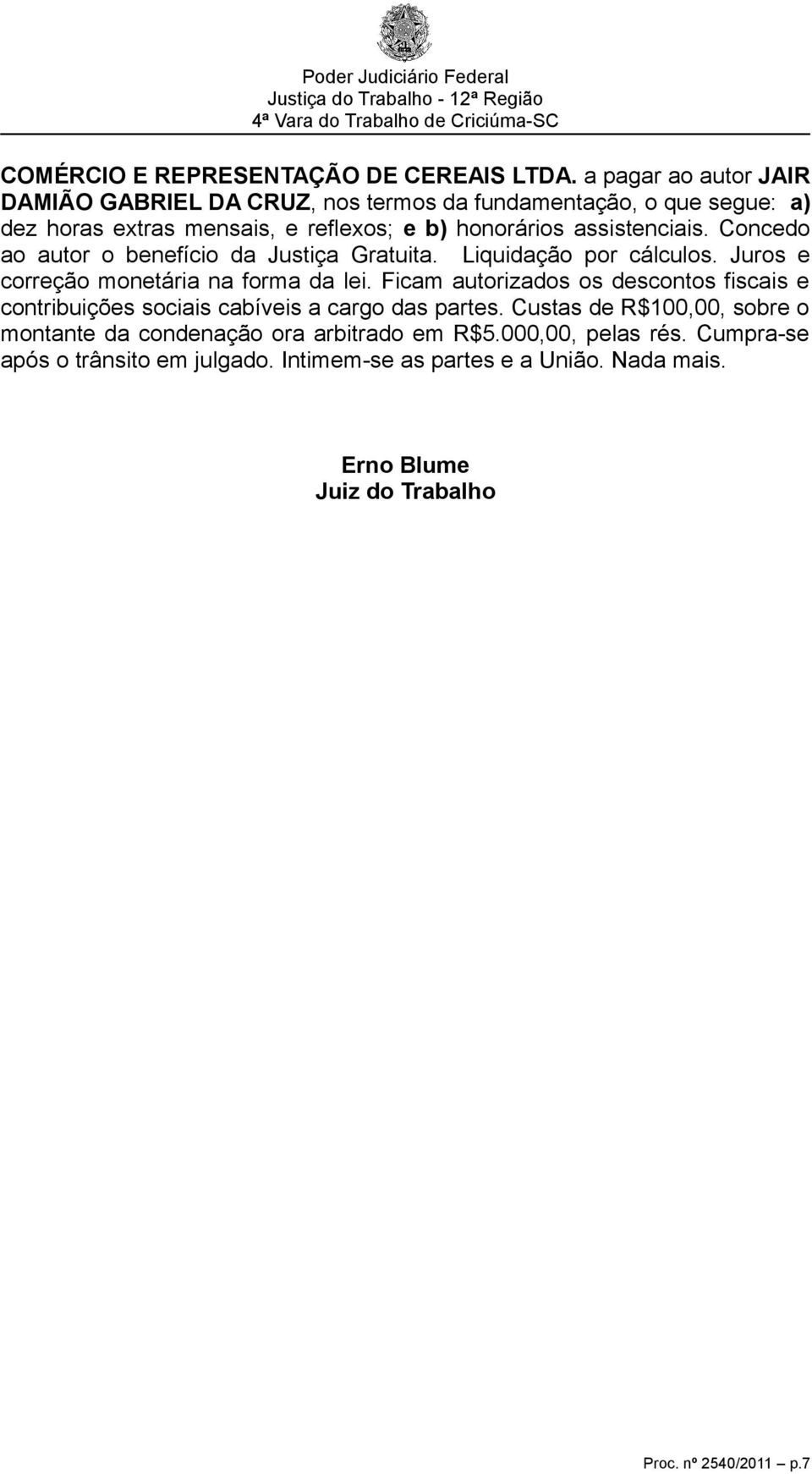 Concedo ao autor o benefício da Justiça Gratuita. Liquidação por cálculos. Juros e correção monetária na forma da lei.