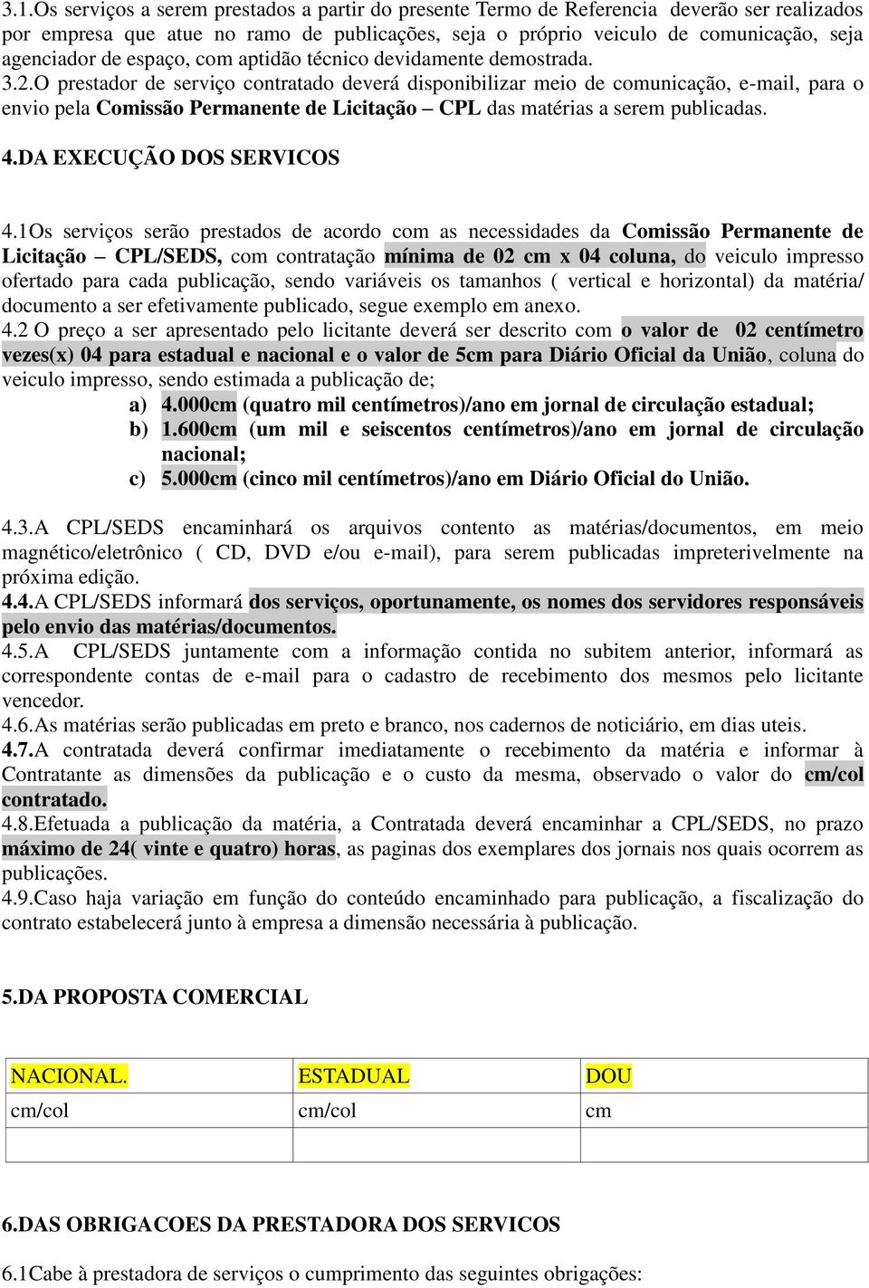 O prestador de serviço contratado deverá disponibilizar meio de comunicação, e-mail, para o envio pela Comissão Permanente de Licitação CPL das matérias a serem publicadas. 4.