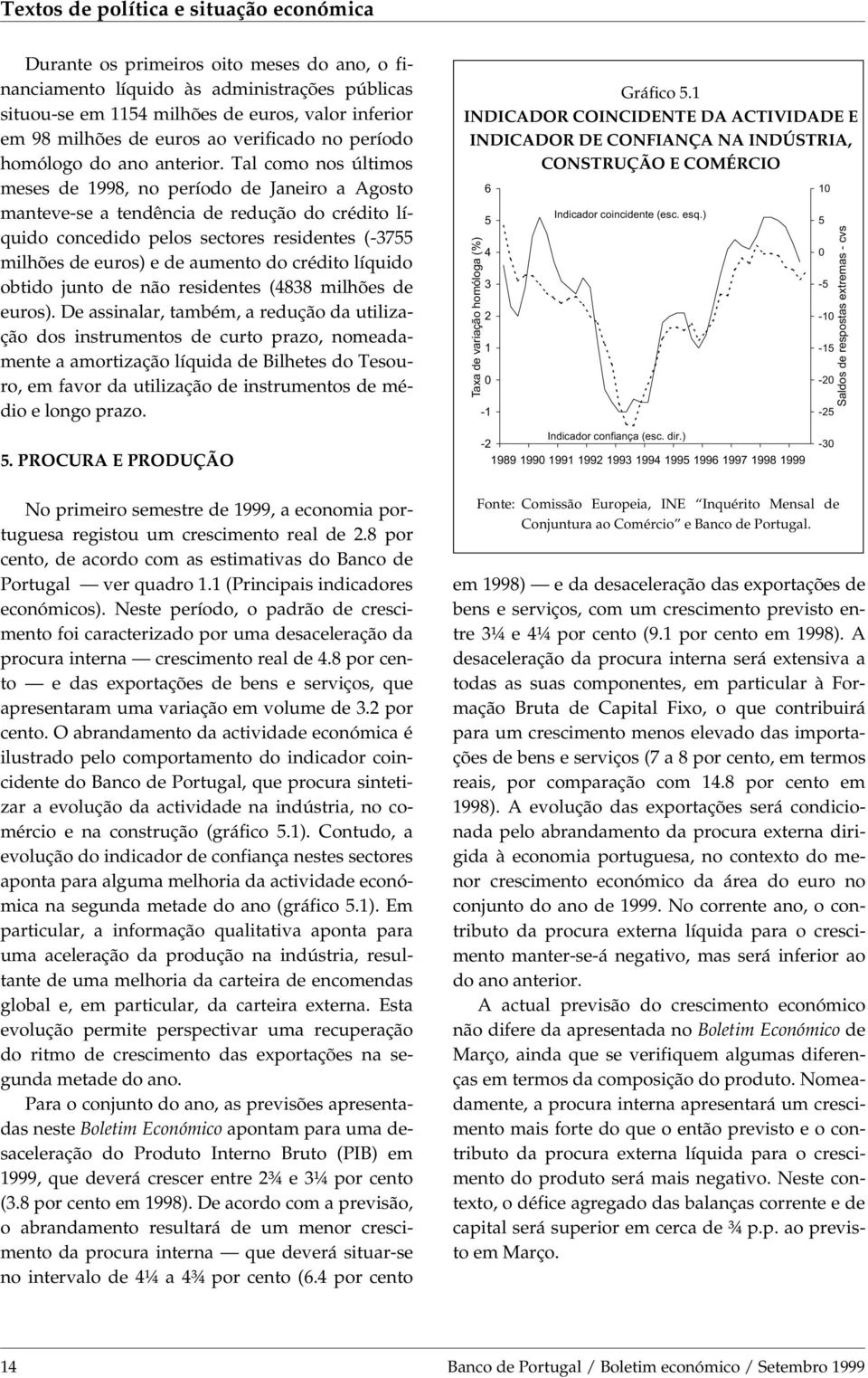 Tal como nos últimos meses de 1998, no período de Janeiro a Agosto manteve-se a tendência de redução do crédito líquido concedido pelos sectores residentes (-3755 milhões de euros) e de aumento do