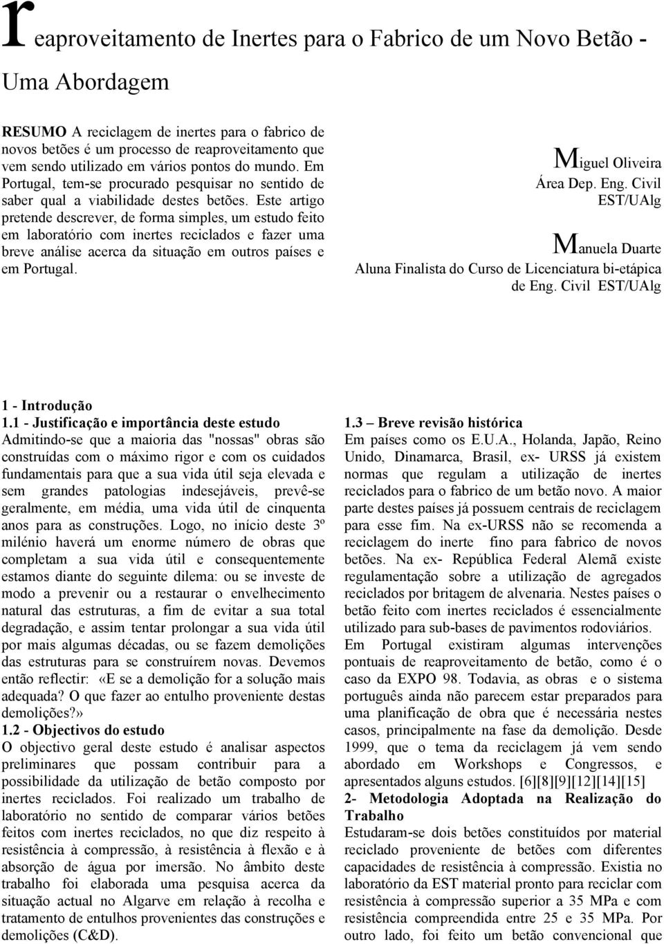 Este artigo pretende descrever, de forma simples, um estudo feito em laboratório com inertes reciclados e fazer uma breve análise acerca da situação em outros países e em Portugal.