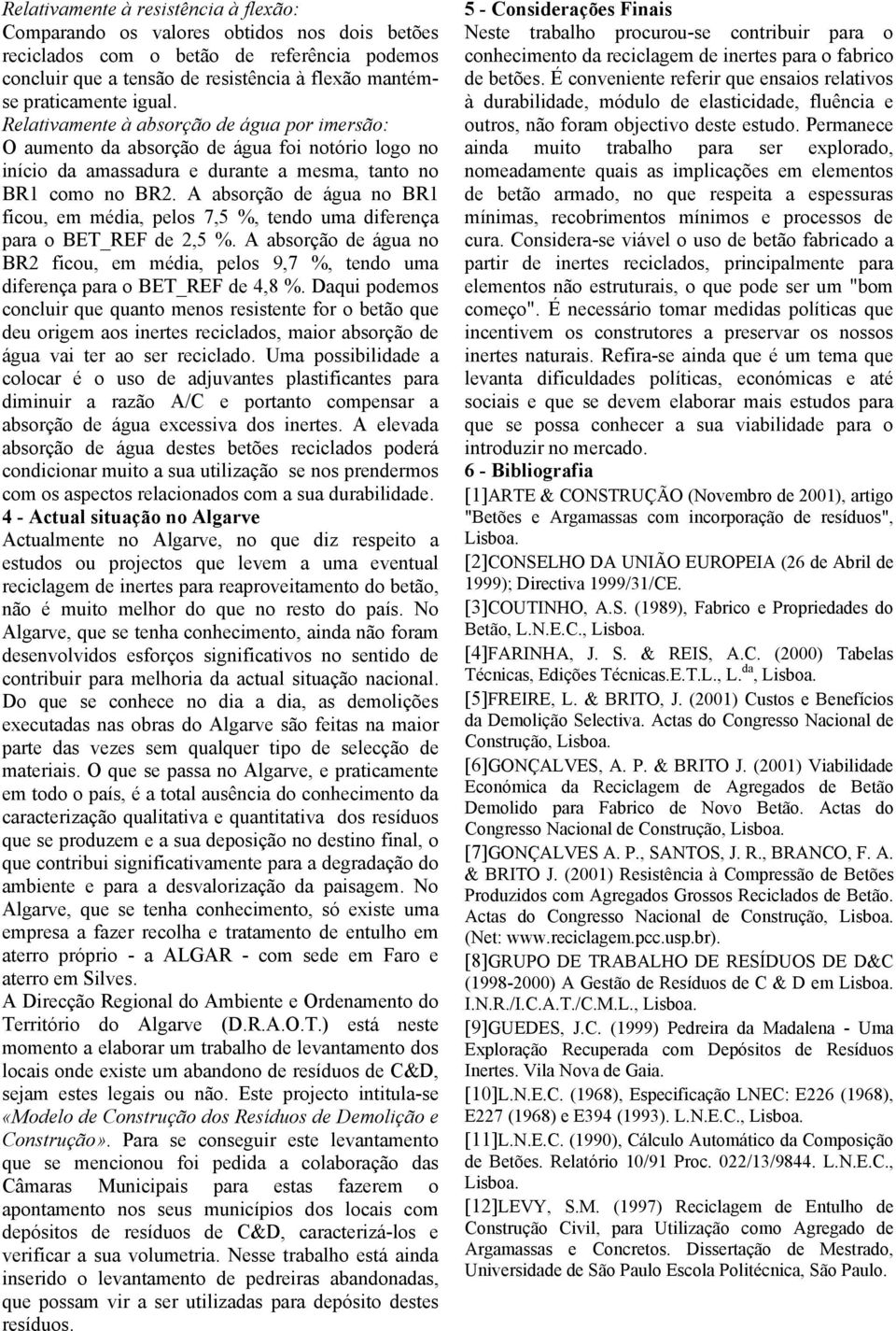 A absorção de água no BR1 ficou, em média, pelos 7,5 %, tendo uma diferença para o BET_REF de 2,5 %.