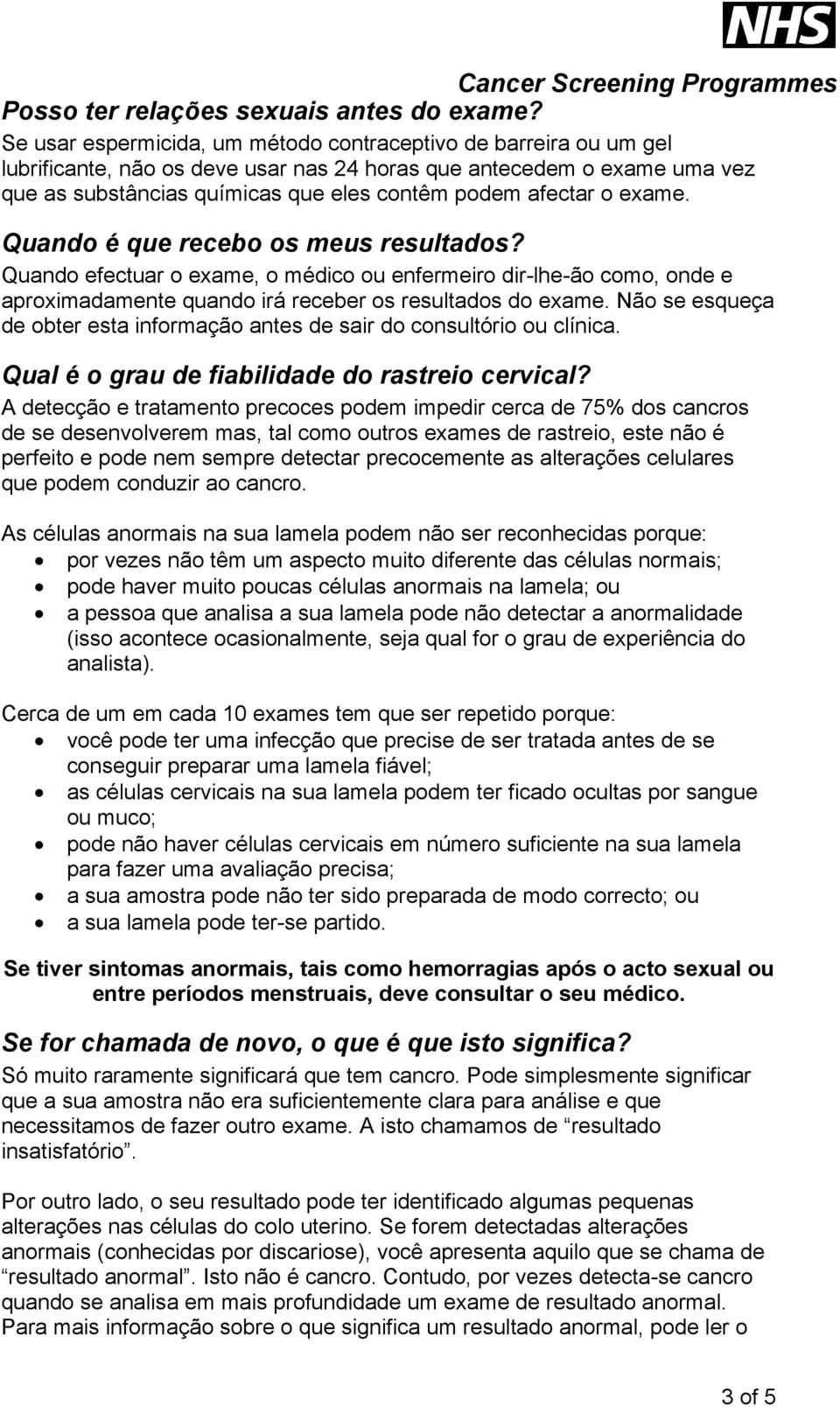 o exame. Quando é que recebo os meus resultados? Quando efectuar o exame, o médico ou enfermeiro dir-lhe-ão como, onde e aproximadamente quando irá receber os resultados do exame.