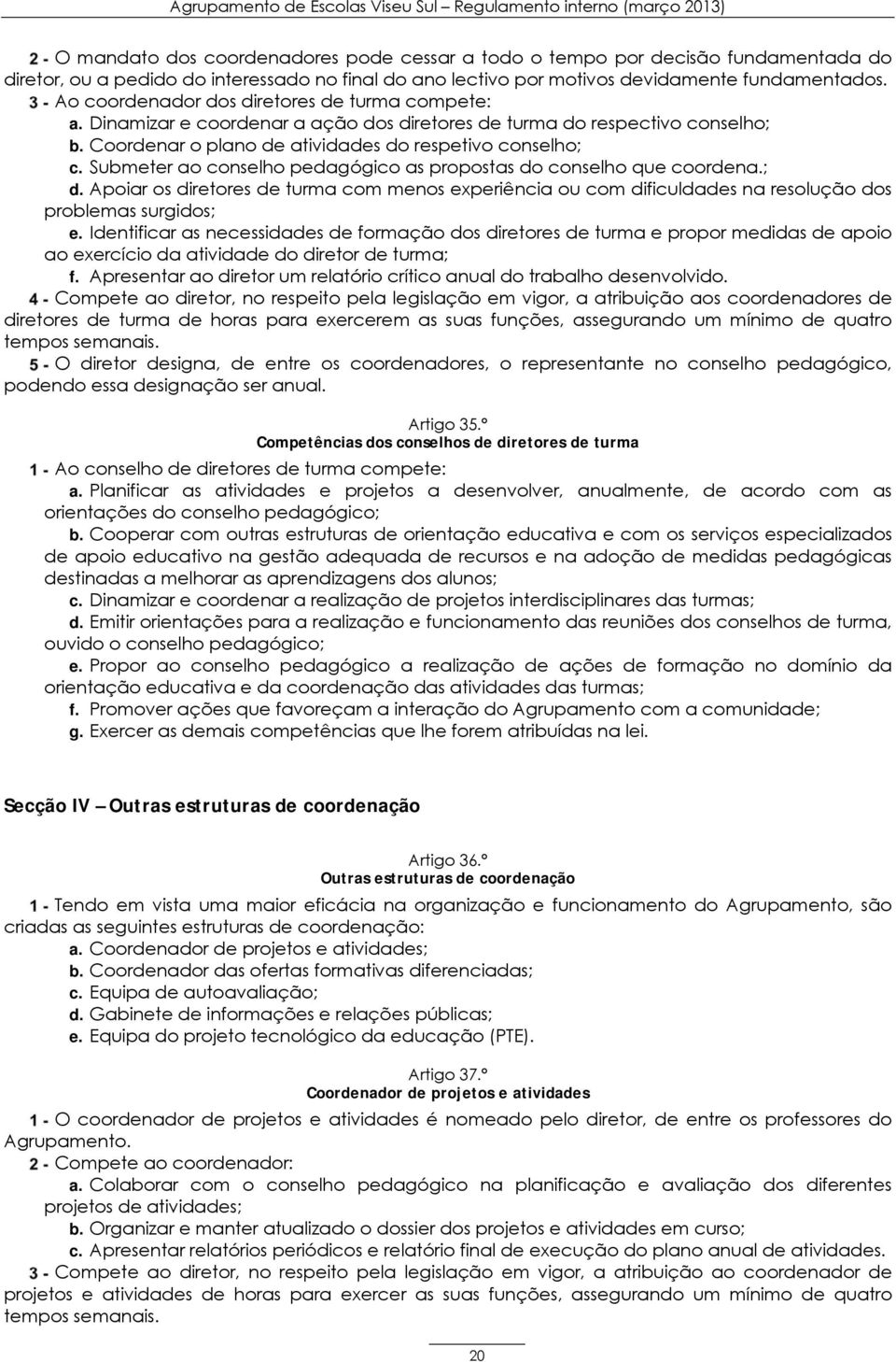 Submeter ao conselho pedagógico as propostas do conselho que coordena.; d. Apoiar os diretores de turma com menos experiência ou com dificuldades na resolução dos problemas surgidos; e.