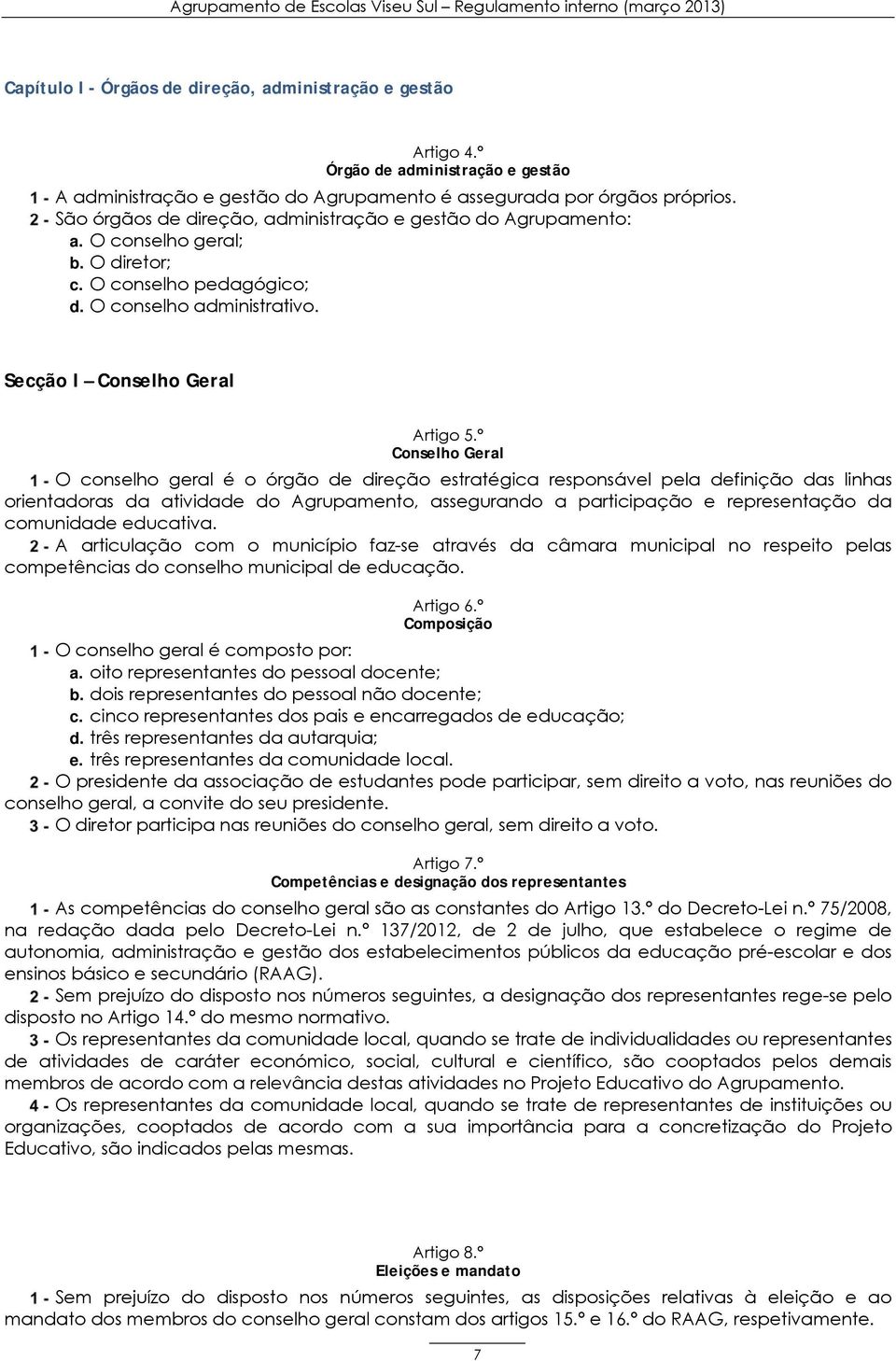 º Conselho Geral O conselho geral é o órgão de direção estratégica responsável pela definição das linhas orientadoras da atividade do Agrupamento, assegurando a participação e representação da