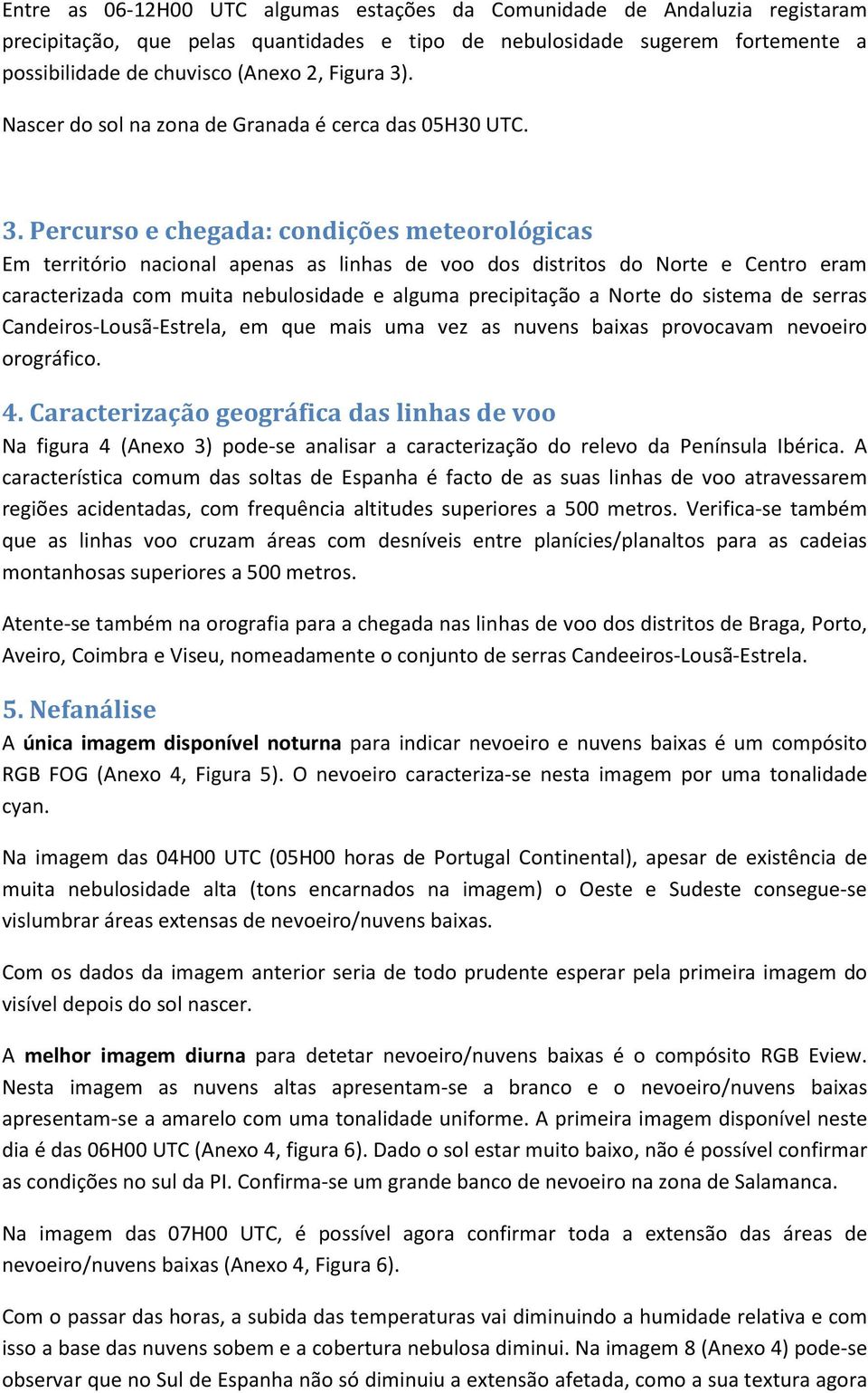 Percurso e chegada: condições meteorológicas Em território nacional apenas as linhas de voo dos distritos do Norte e Centro eram caracterizada com muita nebulosidade e alguma precipitação a Norte do