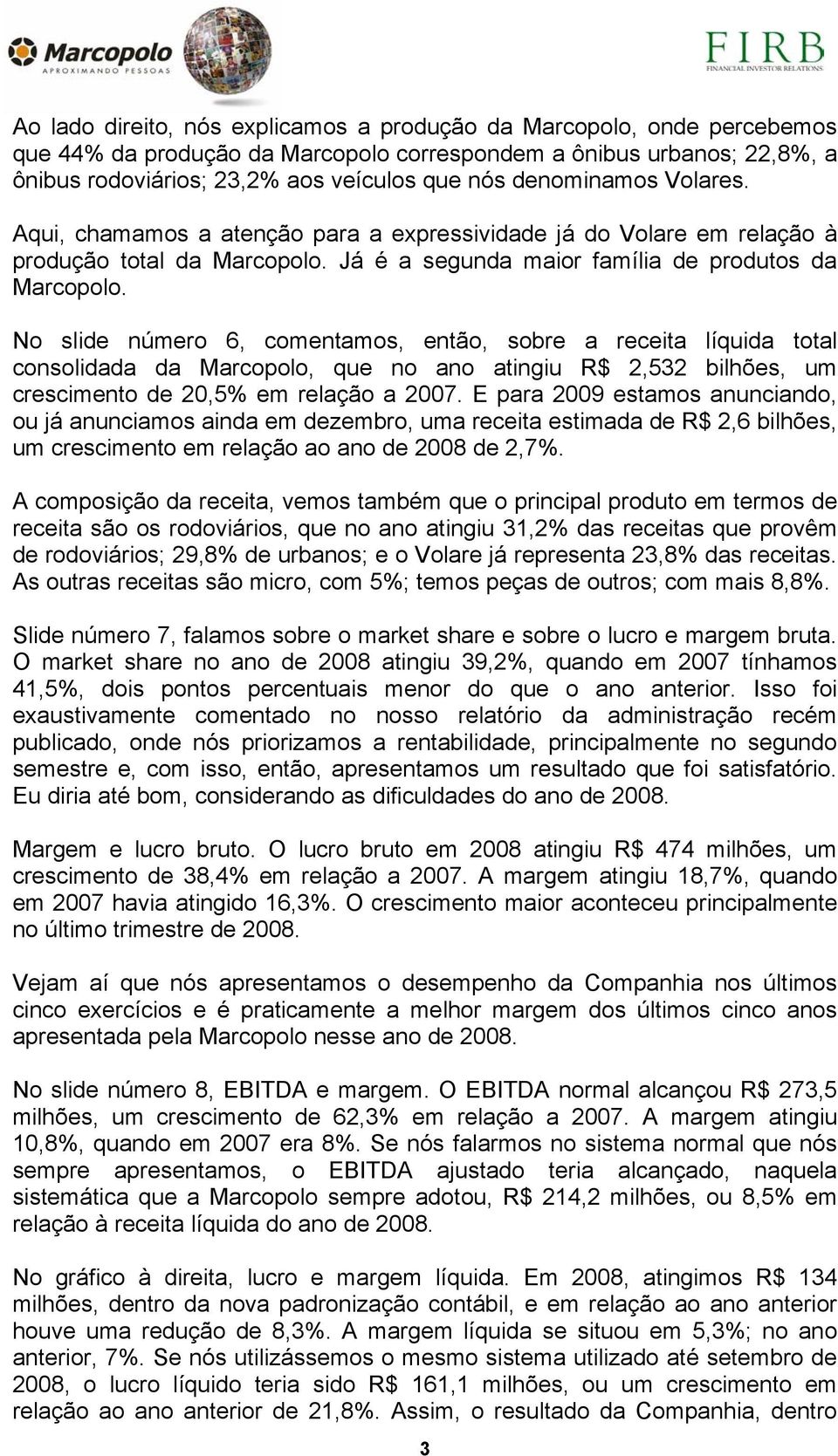 No slide número 6, comentamos, então, sobre a receita líquida total consolidada da Marcopolo, que no ano atingiu R$ 2,532 bilhões, um crescimento de 20,5% em relação a 2007.