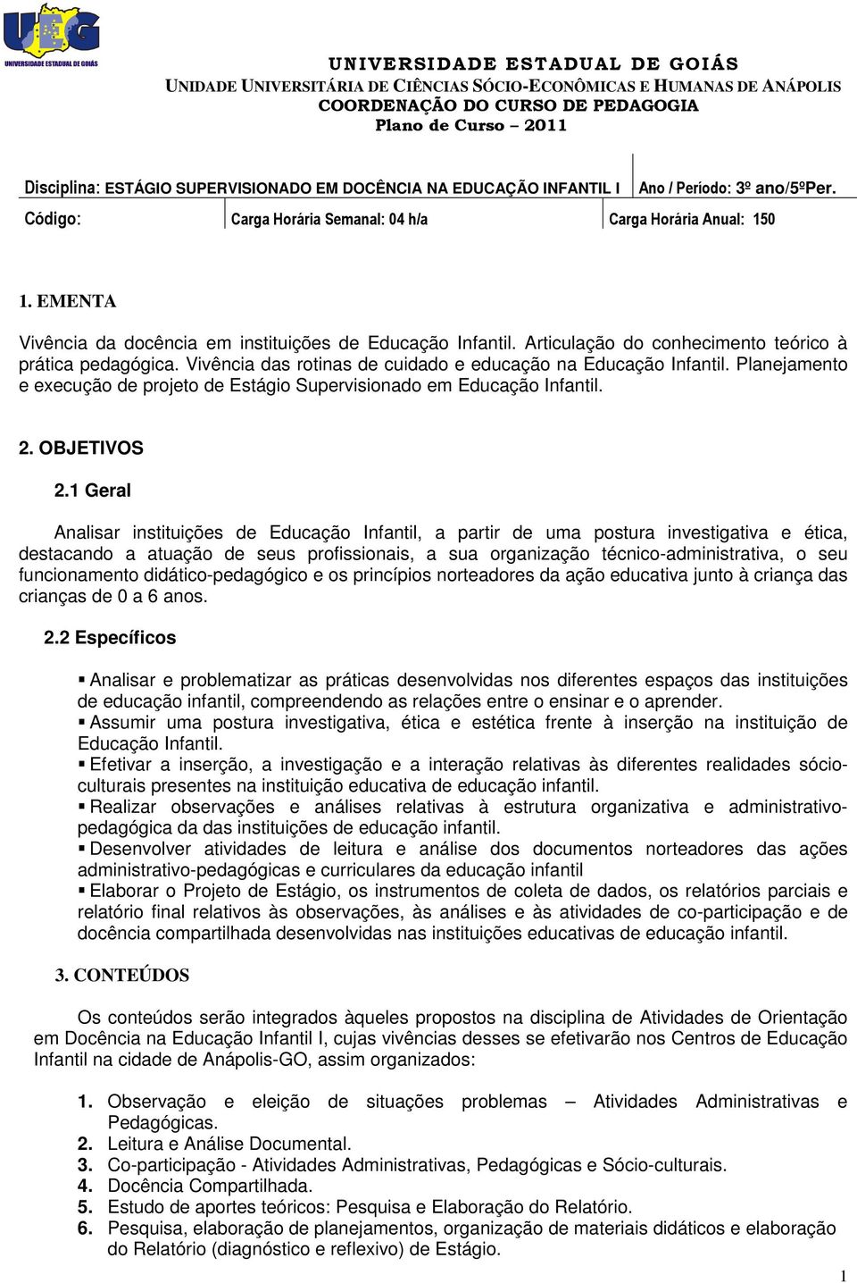 1 Geral Analisar instituições de Educação Infantil, a partir de uma postura investigativa e ética, destacando a atuação de seus profissionais, a sua organização técnico-administrativa, o seu