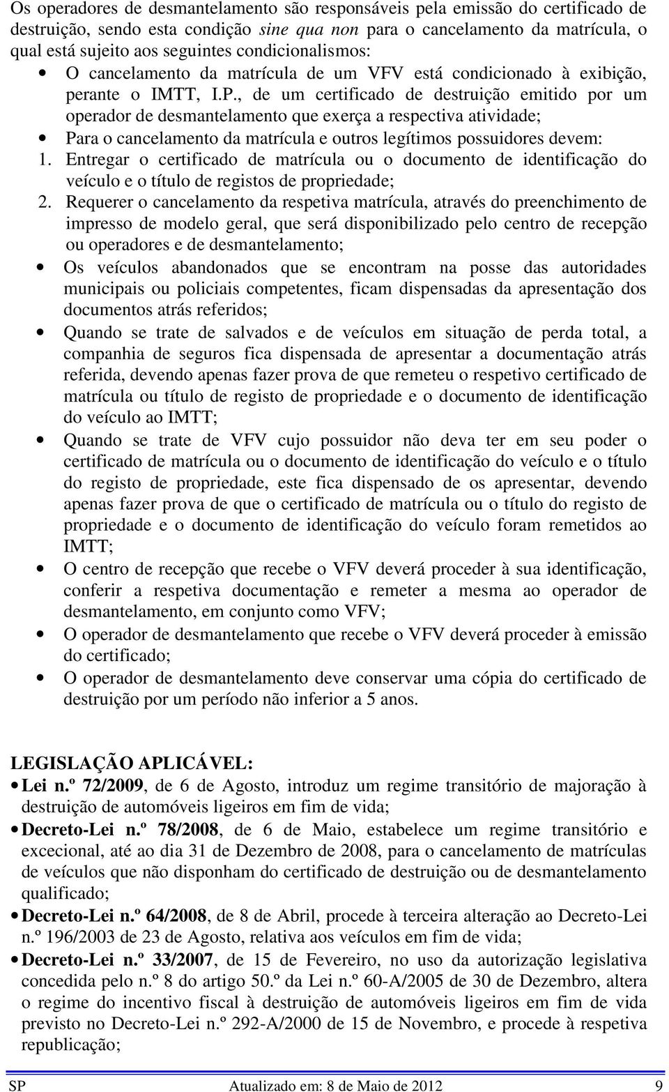 , de um certificado de destruição emitido por um operador de desmantelamento que exerça a respectiva atividade; Para o cancelamento da matrícula e outros legítimos possuidores devem: 1.