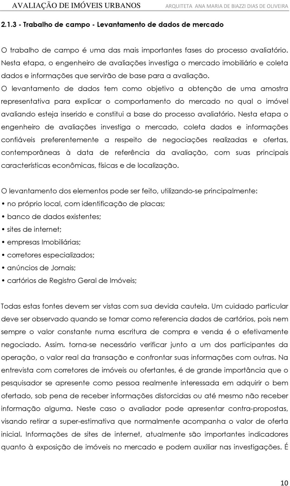 O levantamento de dados tem como objetvo a obtenção de uma amostra representatva para explcar o comportamento do mercado no qual o móvel avalando esteja nserdo e consttu a base do processo avalatóro.