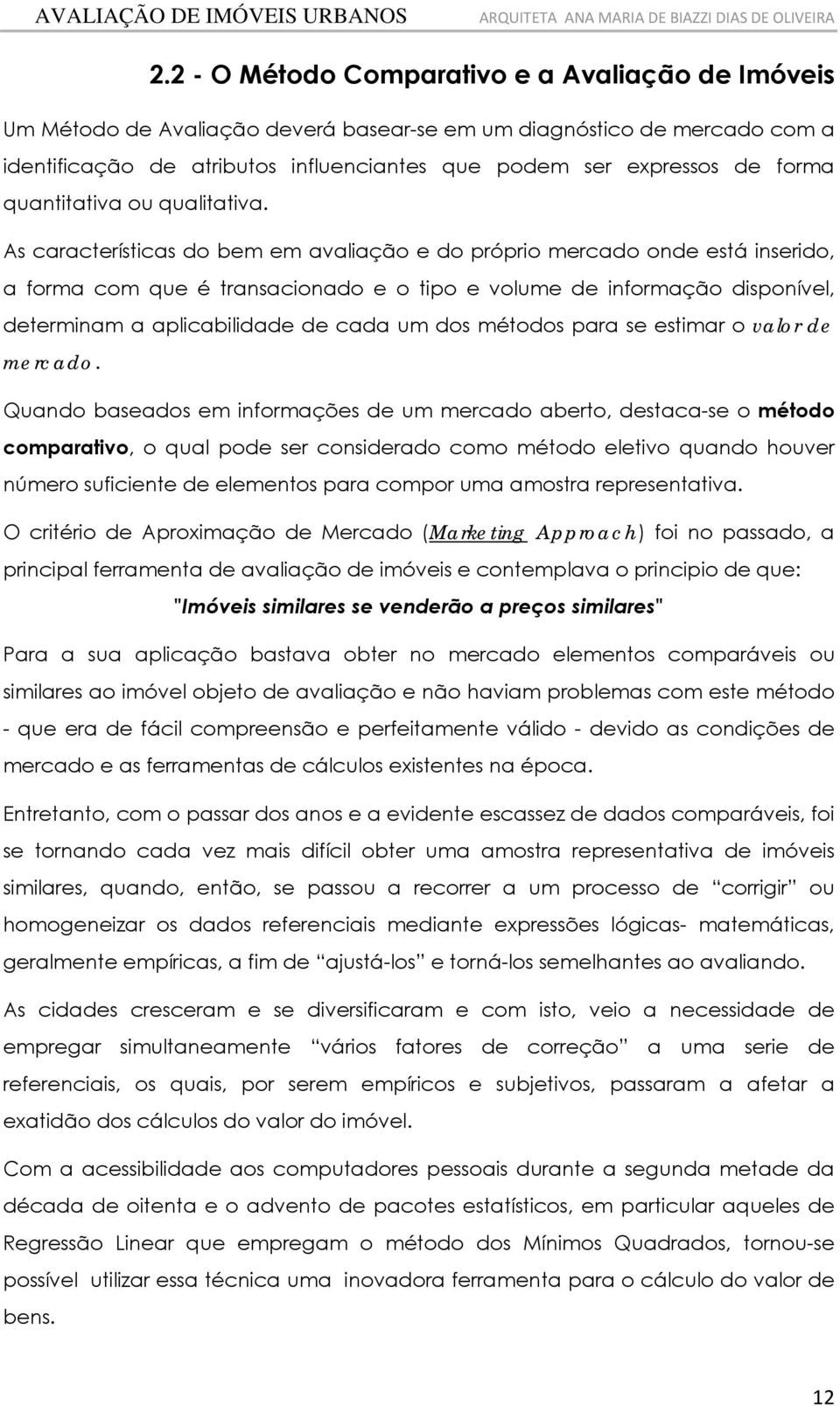 As característcas do bem em avalação e do própro mercado onde está nserdo, a forma com que é transaconado e o tpo e volume de nformação dsponível, determnam a aplcabldade de cada um dos métodos para