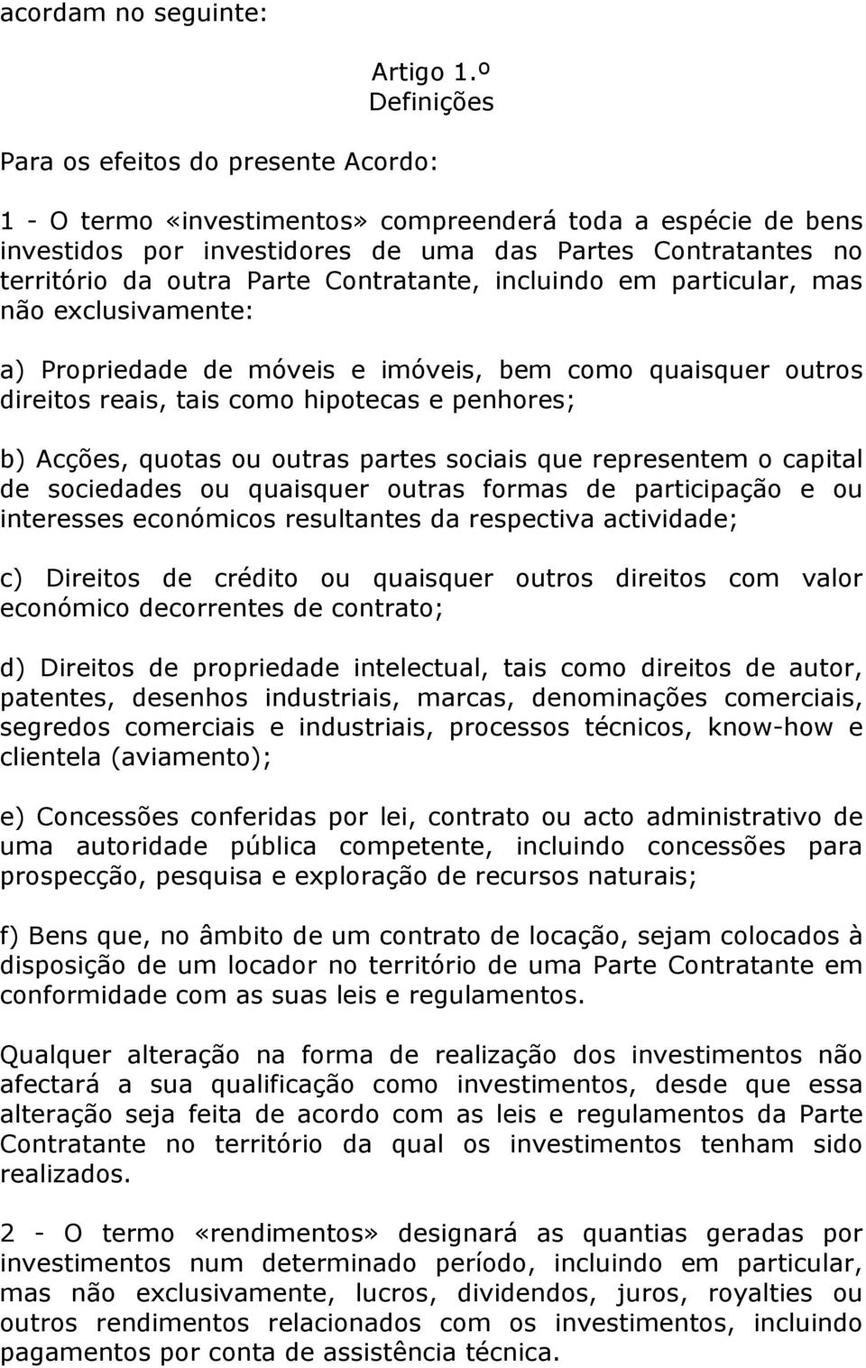 Parte Contratante, incluindo em particular, mas não exclusivamente: a) Propriedade de móveis e imóveis, bem como quaisquer outros direitos reais, tais como hipotecas e penhores; b) Acções, quotas ou