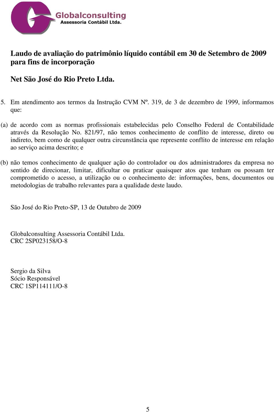 821/97, não temos conhecimento de conflito de interesse, direto ou indireto, bem como de qualquer outra circunstância que represente conflito de interesse em relação ao serviço acima descrito; e (b)