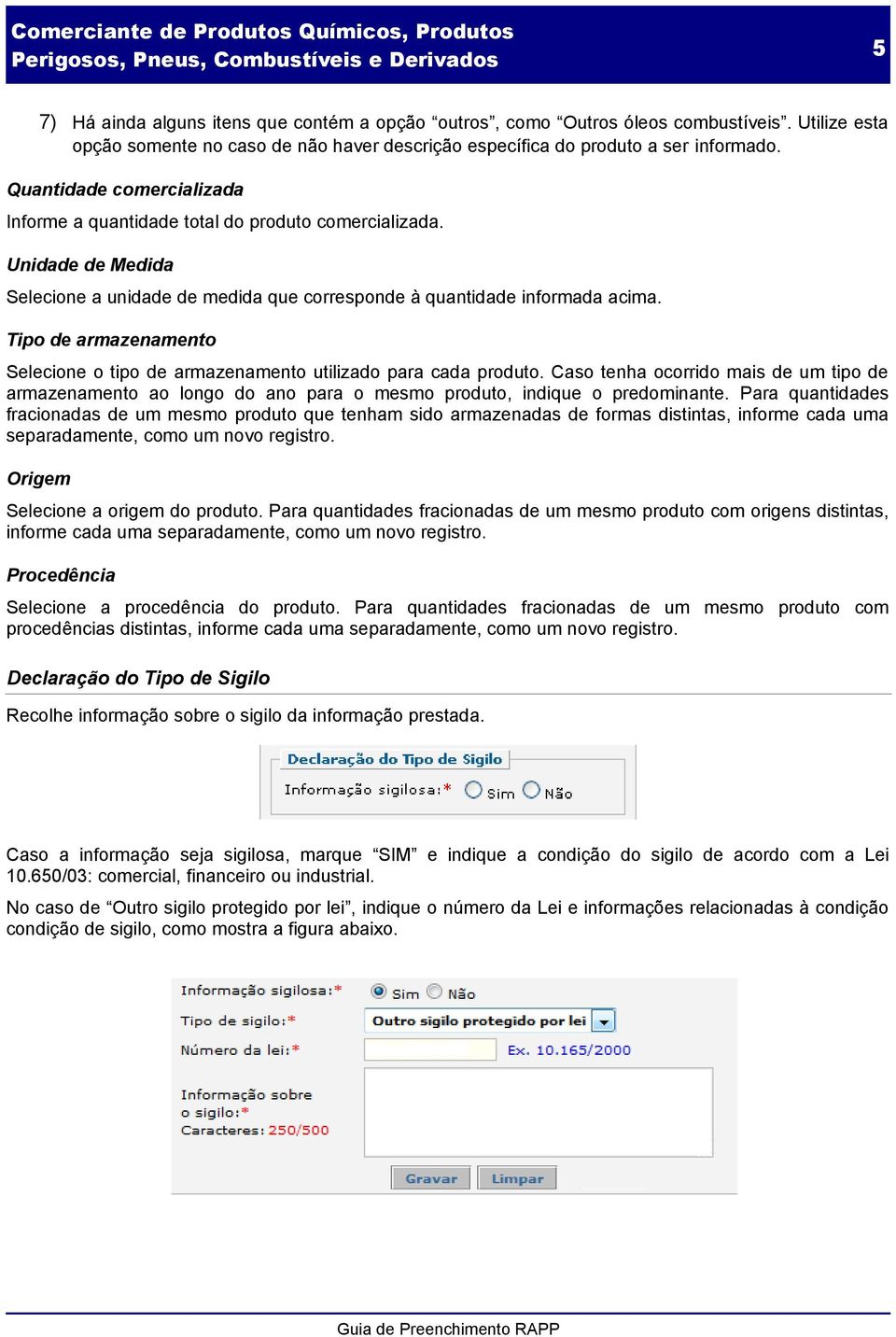 Tipo de armazenamento Selecione o tipo de armazenamento utilizado para cada produto. Caso tenha ocorrido mais de um tipo de armazenamento ao longo do ano para o mesmo produto, indique o predominante.