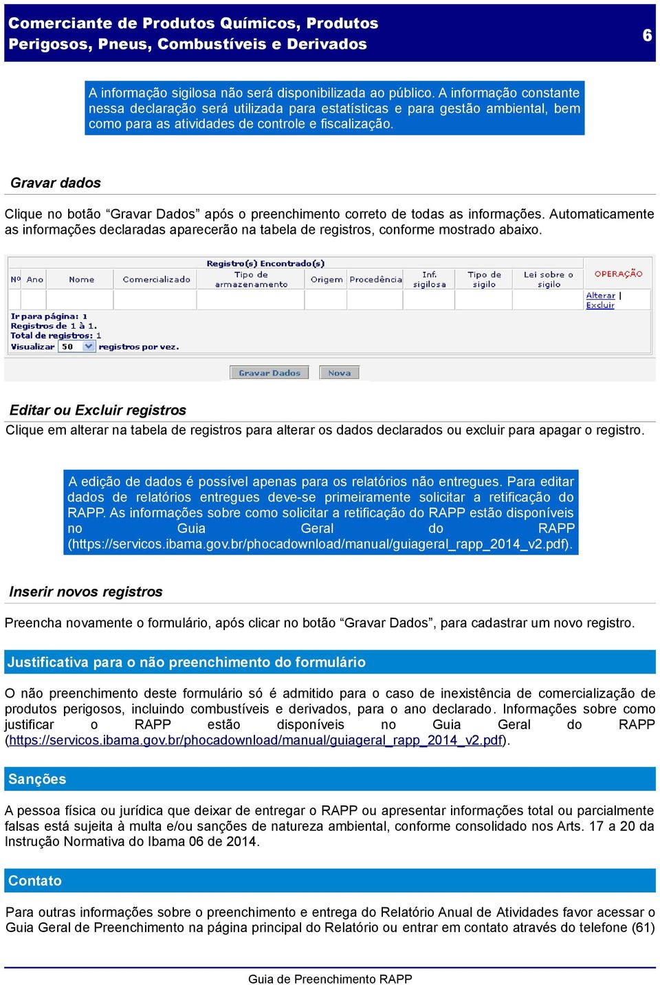 Gravar dados Clique no botão Gravar Dados após o preenchimento correto de todas as informações. Automaticamente as informações declaradas aparecerão na tabela de registros, conforme mostrado abaixo.