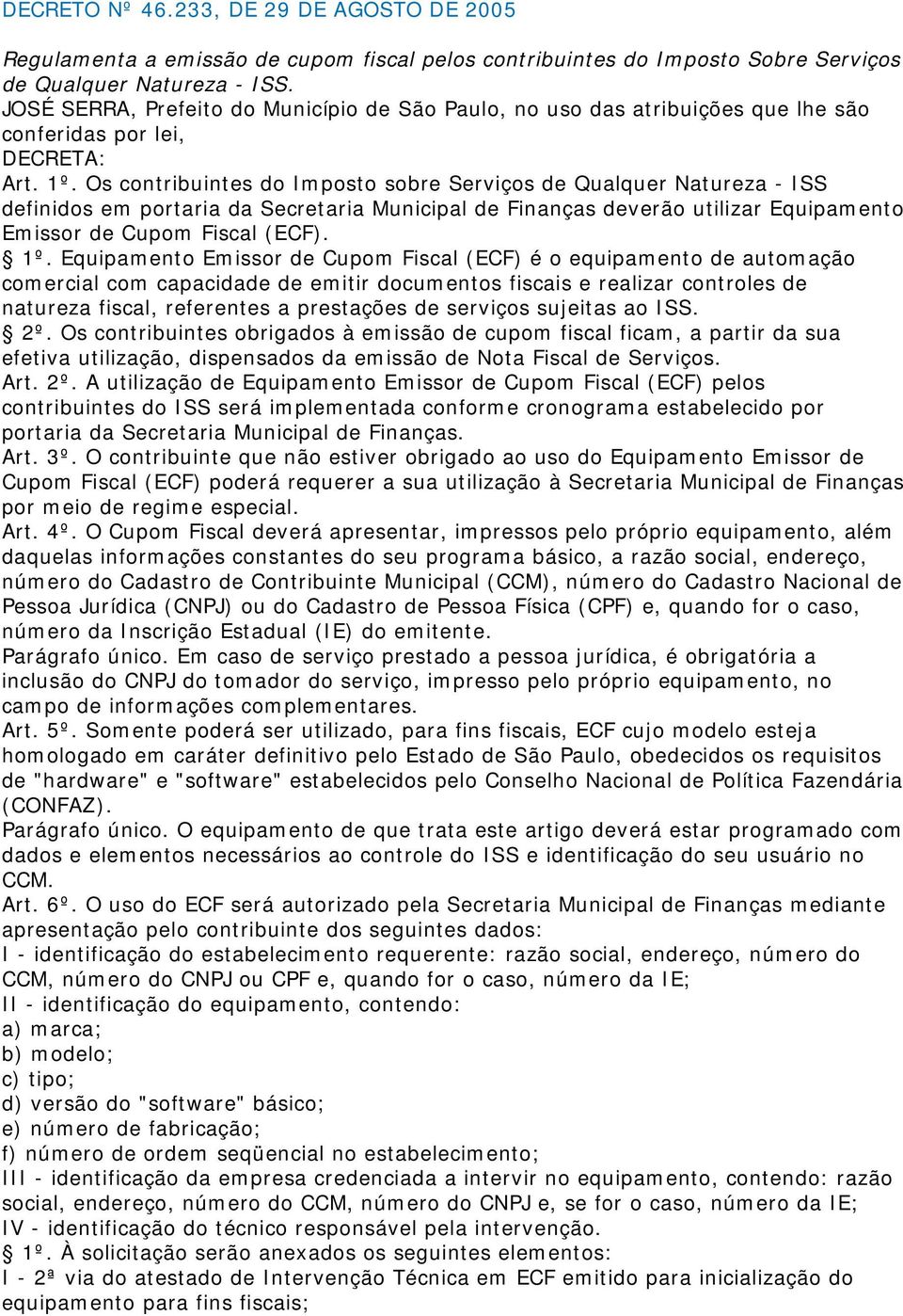 Os contribuintes do Imposto sobre Serviços de Qualquer Natureza - ISS definidos em portaria da Secretaria Municipal de Finanças deverão utilizar Equipamento Emissor de Cupom Fiscal (ECF). 1º.