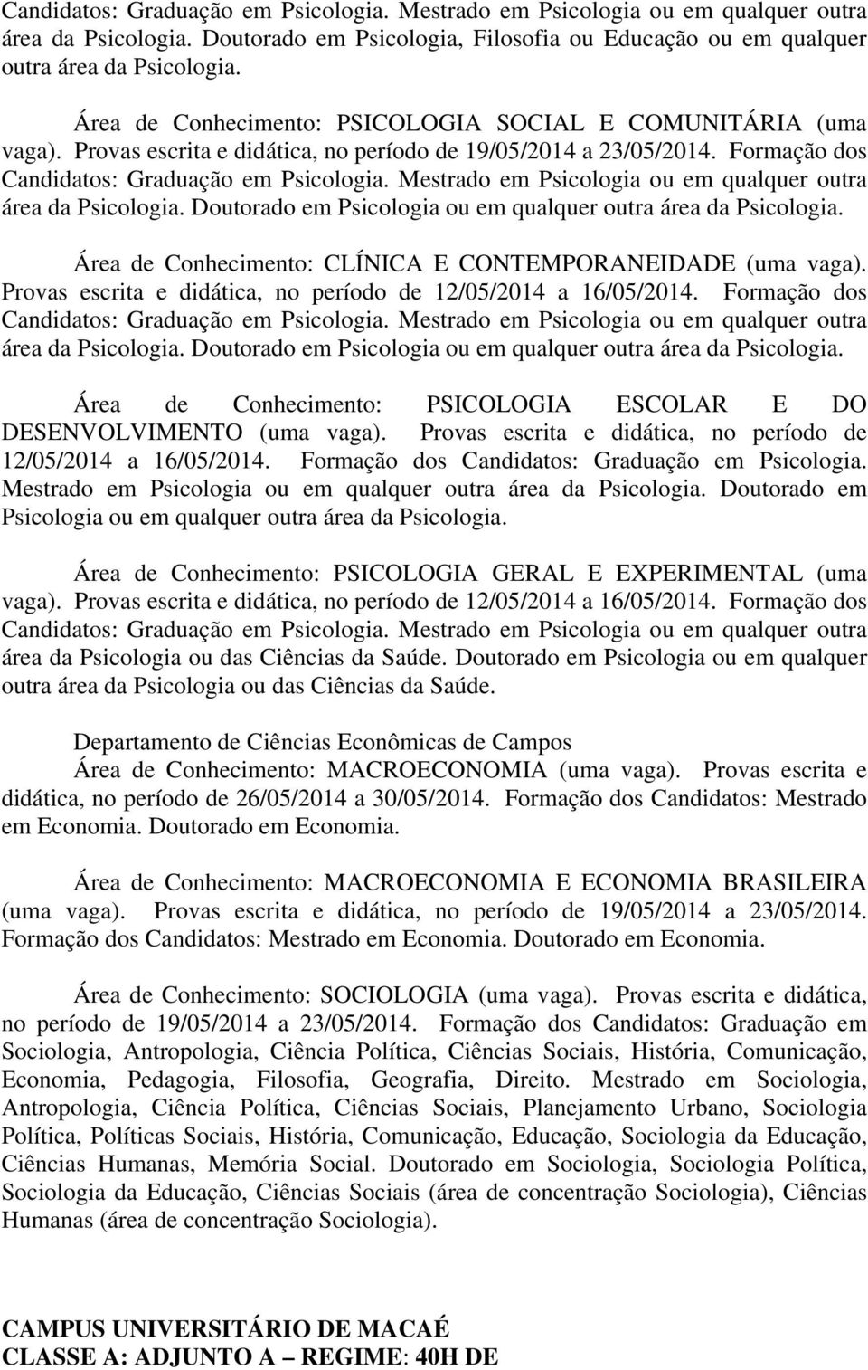 Mestrado em Psicologia ou em qualquer outra área da Psicologia. Doutorado em Psicologia ou em qualquer outra área da Psicologia. Área de Conhecimento: CLÍNICA E CONTEMPORANEIDADE (uma vaga).