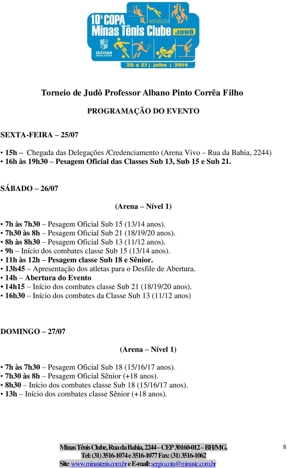 8h às 8h30 Pesagem Oficial Sub 13 (11/12 anos). 9h Início dos combates classe Sub 15 (13/14 anos). 11h às 12h Pesagem classe Sub 18 e Sênior. 13h45 Apresentação dos atletas para o Desfile de Abertura.