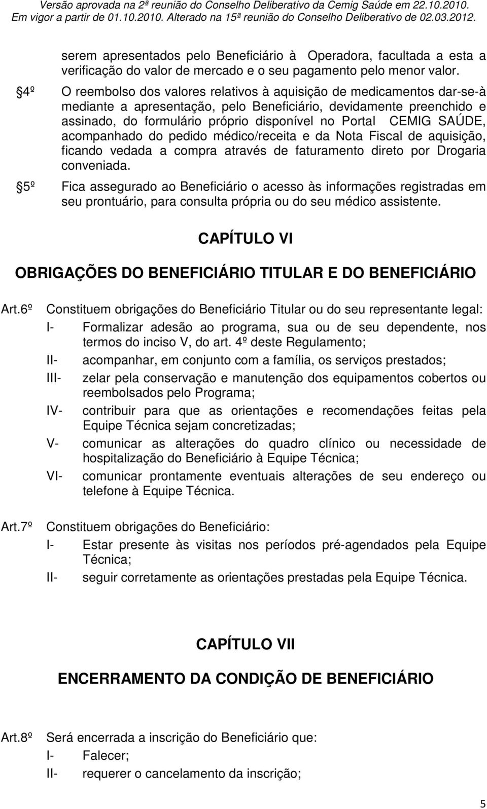 CEMIG SAÚDE, acompanhado do pedido médico/receita e da Nota Fiscal de aquisição, ficando vedada a compra através de faturamento direto por Drogaria conveniada.