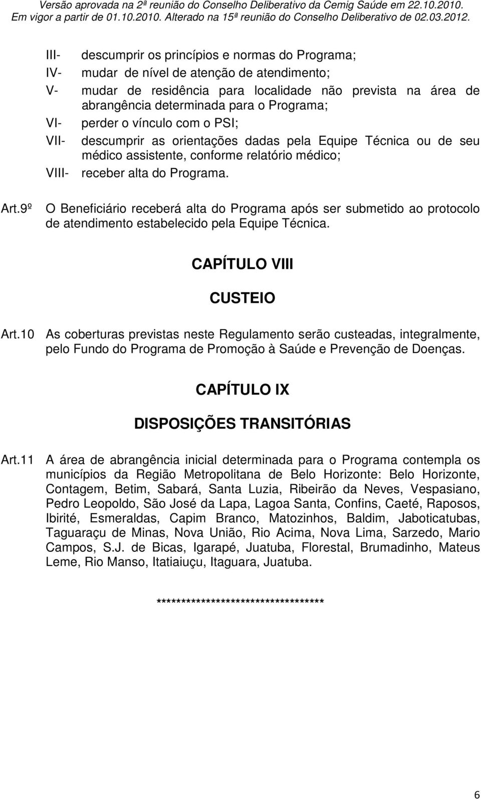 9º O Beneficiário receberá alta do Programa após ser submetido ao protocolo de atendimento estabelecido pela Equipe Técnica. CAPÍTULO VIII CUSTEIO Art.