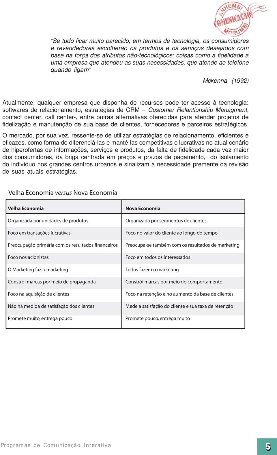 softwares de relacionamento, estratégias de CRM Customer Relantionship Managment, contact center, call center-, entre outras alternativas oferecidas para atender projetos de fidelização e manutenção