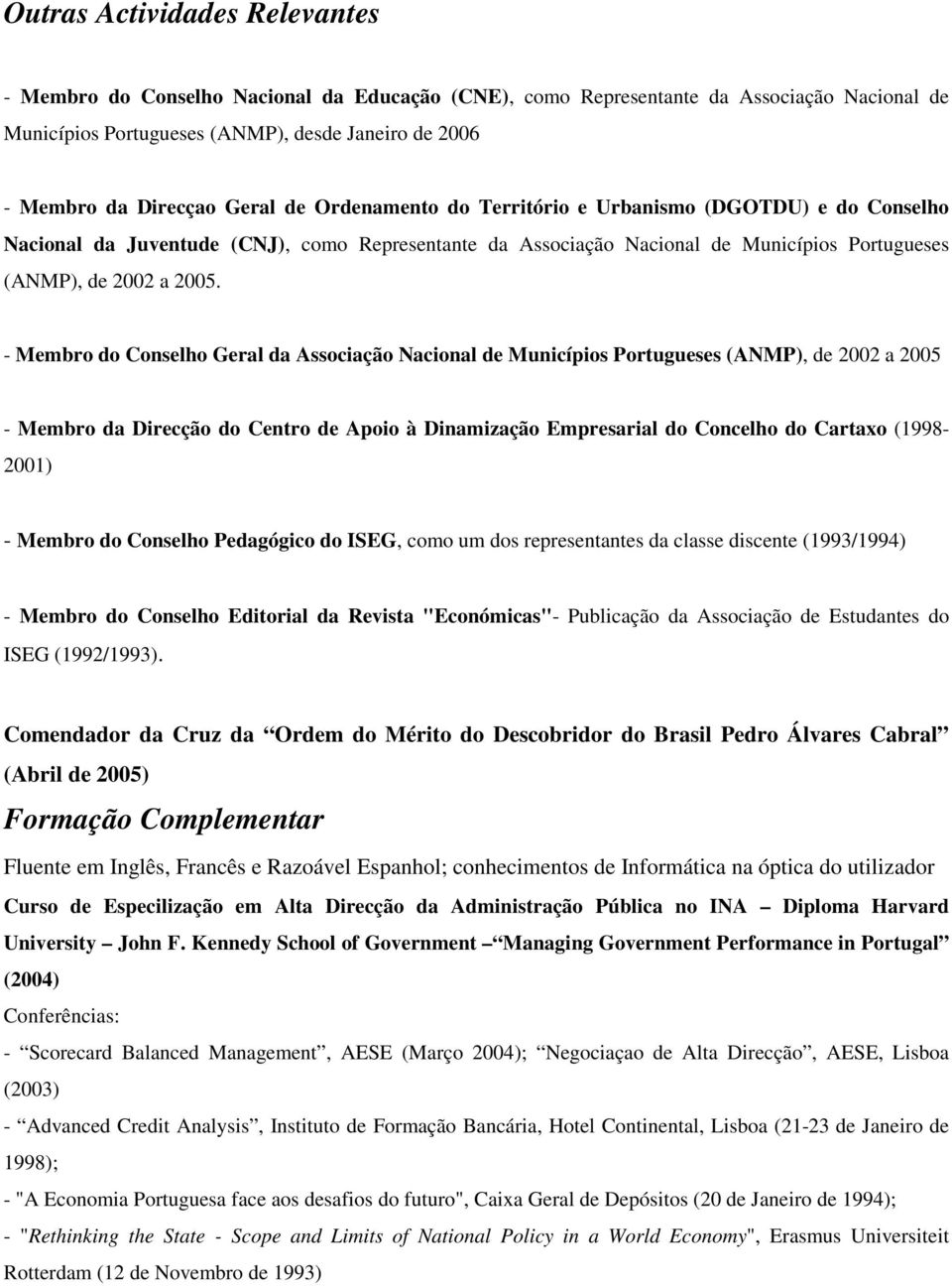 - Membro do Conselho Geral da Associação Nacional de Municípios Portugueses (ANMP), de 2002 a 2005 - Membro da Direcção do Centro de Apoio à Dinamização Empresarial do Concelho do Cartaxo (1998-2001)