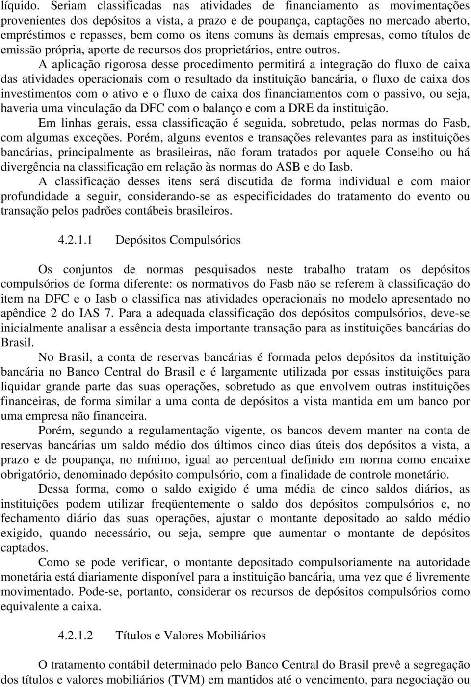 comuns às demais empresas, como títulos de emissão própria, aporte de recursos dos proprietários, entre outros.