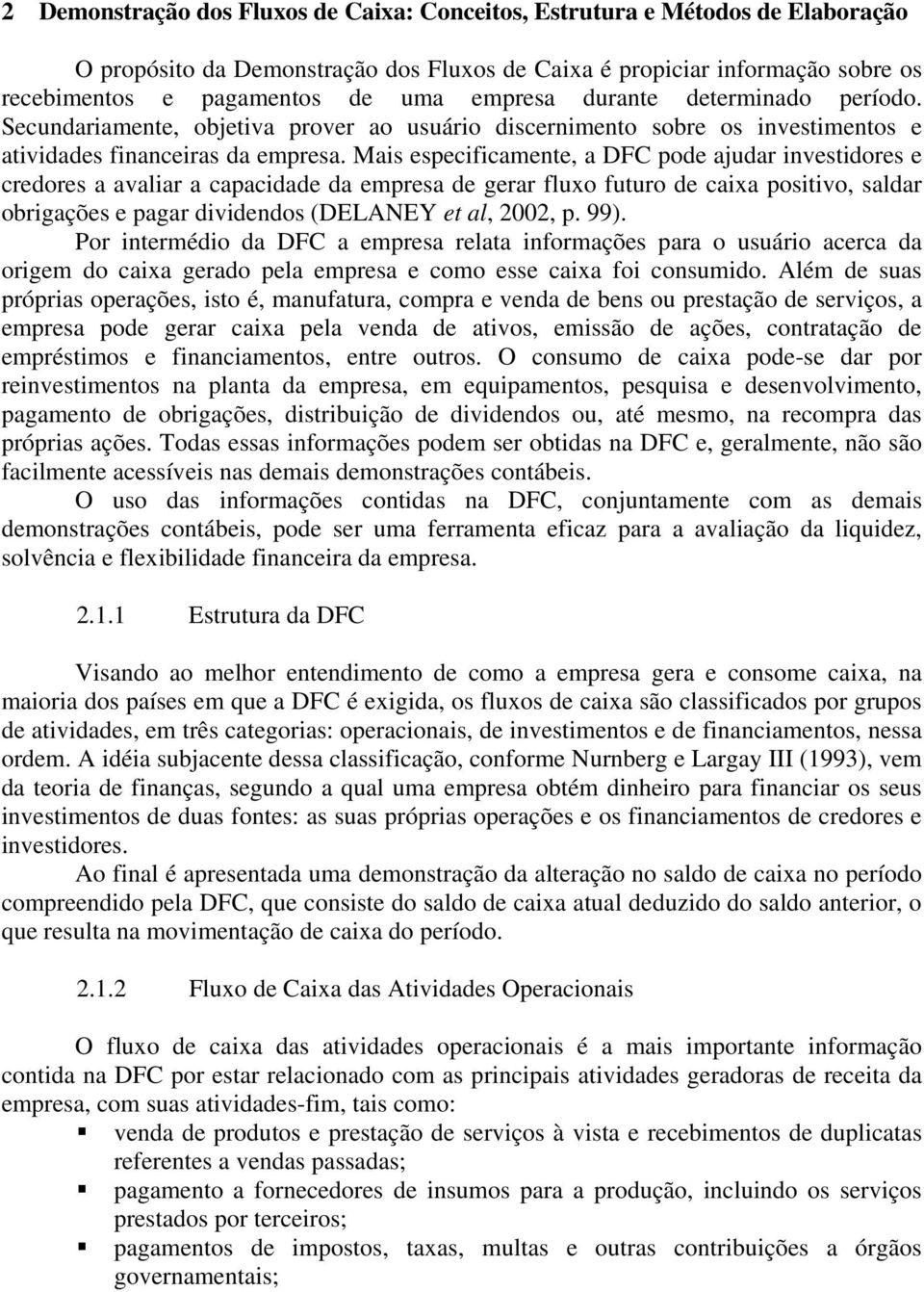 Mais especificamente, a DFC pode ajudar investidores e credores a avaliar a capacidade da empresa de gerar fluxo futuro de caixa positivo, saldar obrigações e pagar dividendos (DELANEY et al, 2002, p.