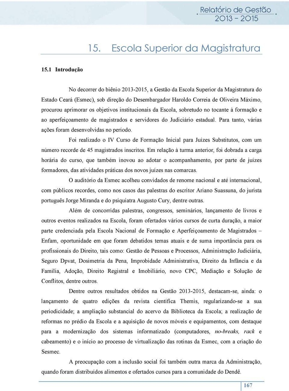 os objetivos institucionais da Escola, sobretudo no tocante à formação e ao aperfeiçoamento de magistrados e servidores do Judiciário estadual. Para tanto, várias ações foram desenvolvidas no período.