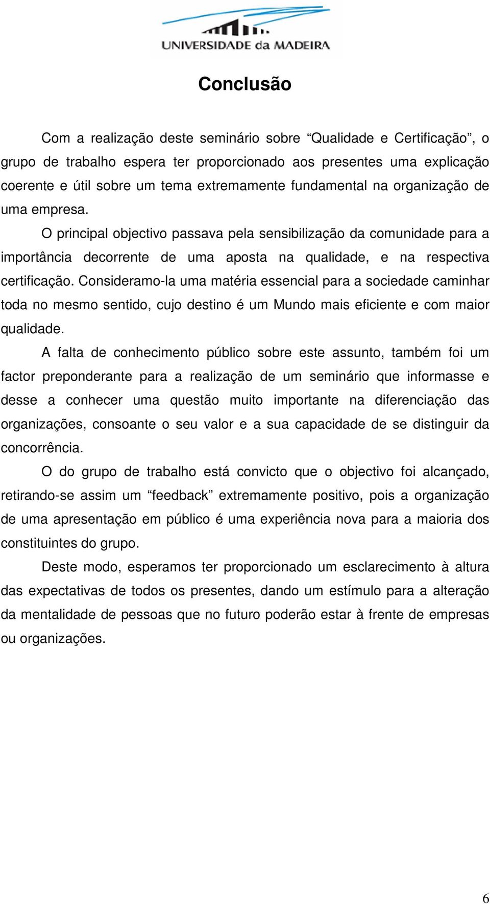 Consideramo-la uma matéria essencial para a sociedade caminhar toda no mesmo sentido, cujo destino é um Mundo mais eficiente e com maior qualidade.