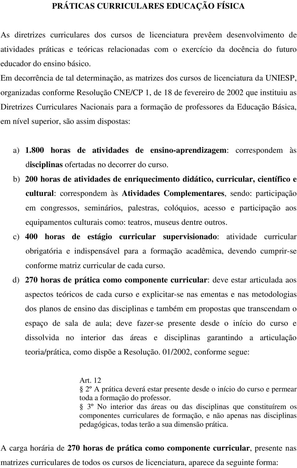Em decorrência de tal determinação, as matrizes dos cursos de licenciatura da UNIESP, organizadas conforme Resolução CNE/CP 1, de 18 de fevereiro de 2002 que instituiu as Diretrizes Curriculares