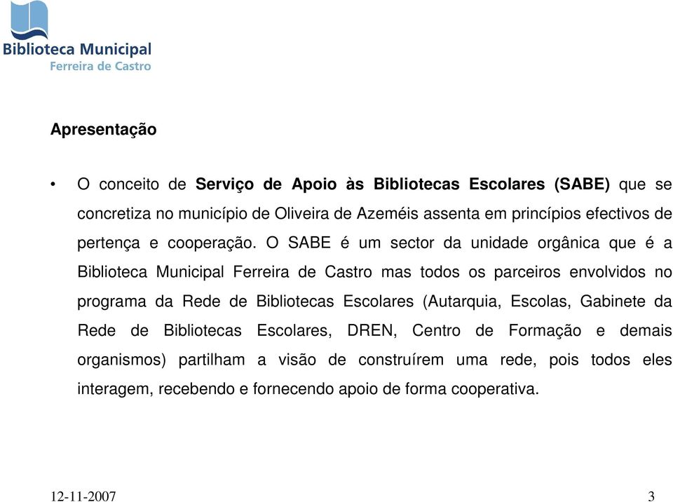 O SABE é um sector da unidade orgânica que é a Biblioteca Municipal Ferreira de Castro mas todos os parceiros envolvidos no programa da Rede de