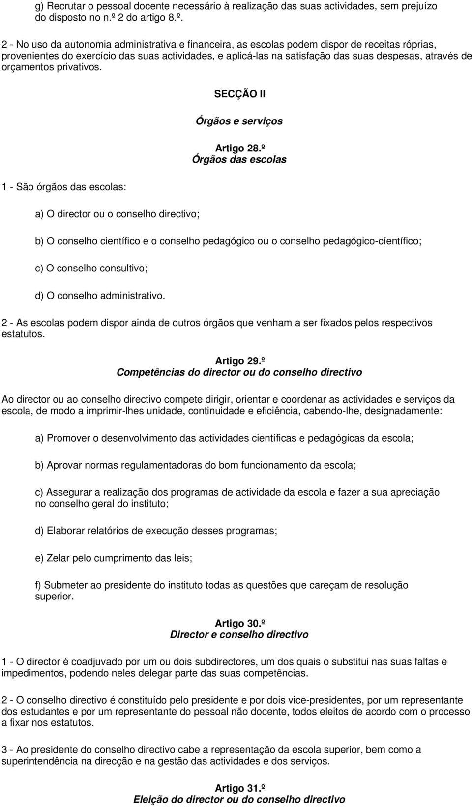 2 - No uso da autonomia administrativa e financeira, as escolas podem dispor de receitas róprias, provenientes do exercício das suas actividades, e aplicá-las na satisfação das suas despesas, através