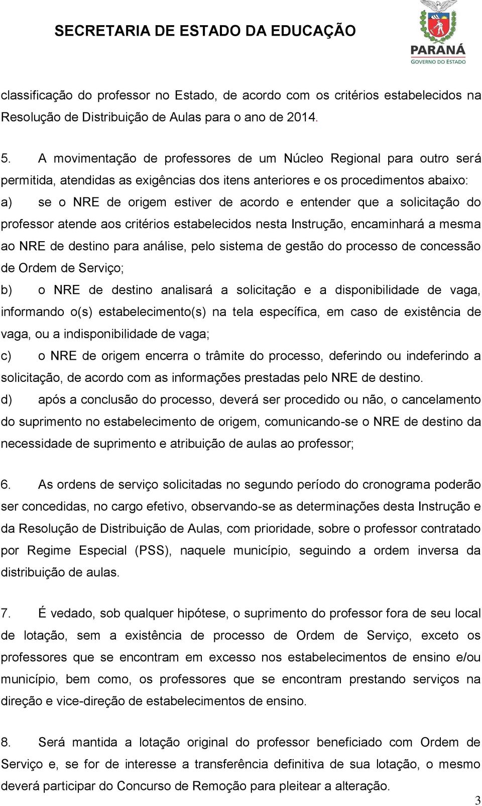 entender que a solicitação do professor atende aos critérios estabelecidos nesta Instrução, encaminhará a mesma ao NRE de destino para análise, pelo sistema de gestão do processo de concessão de