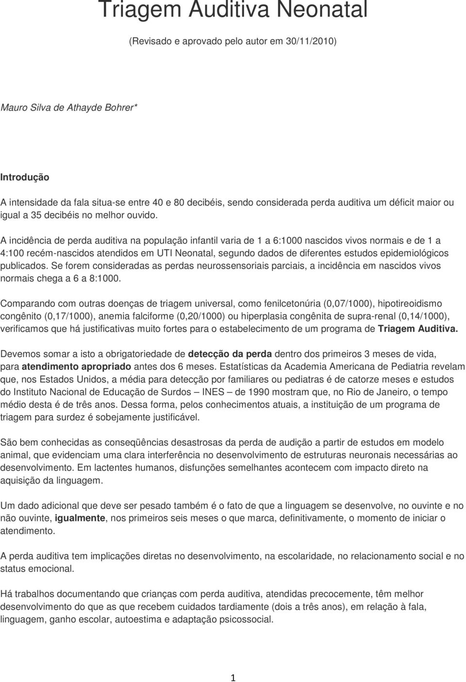 A incidência de perda auditiva na população infantil varia de 1 a 6:1000 nascidos vivos normais e de 1 a 4:100 recém-nascidos atendidos em UTI Neonatal, segundo dados de diferentes estudos